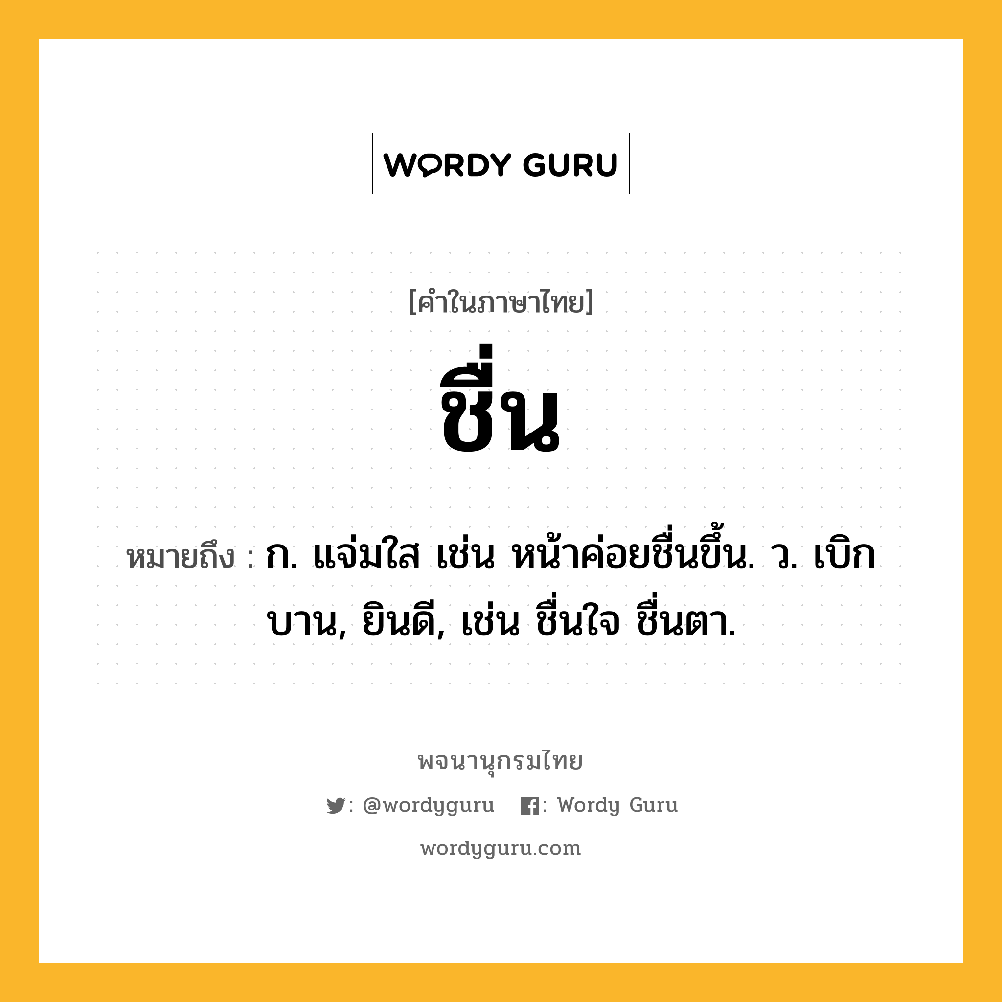 ชื่น ความหมาย หมายถึงอะไร?, คำในภาษาไทย ชื่น หมายถึง ก. แจ่มใส เช่น หน้าค่อยชื่นขึ้น. ว. เบิกบาน, ยินดี, เช่น ชื่นใจ ชื่นตา.