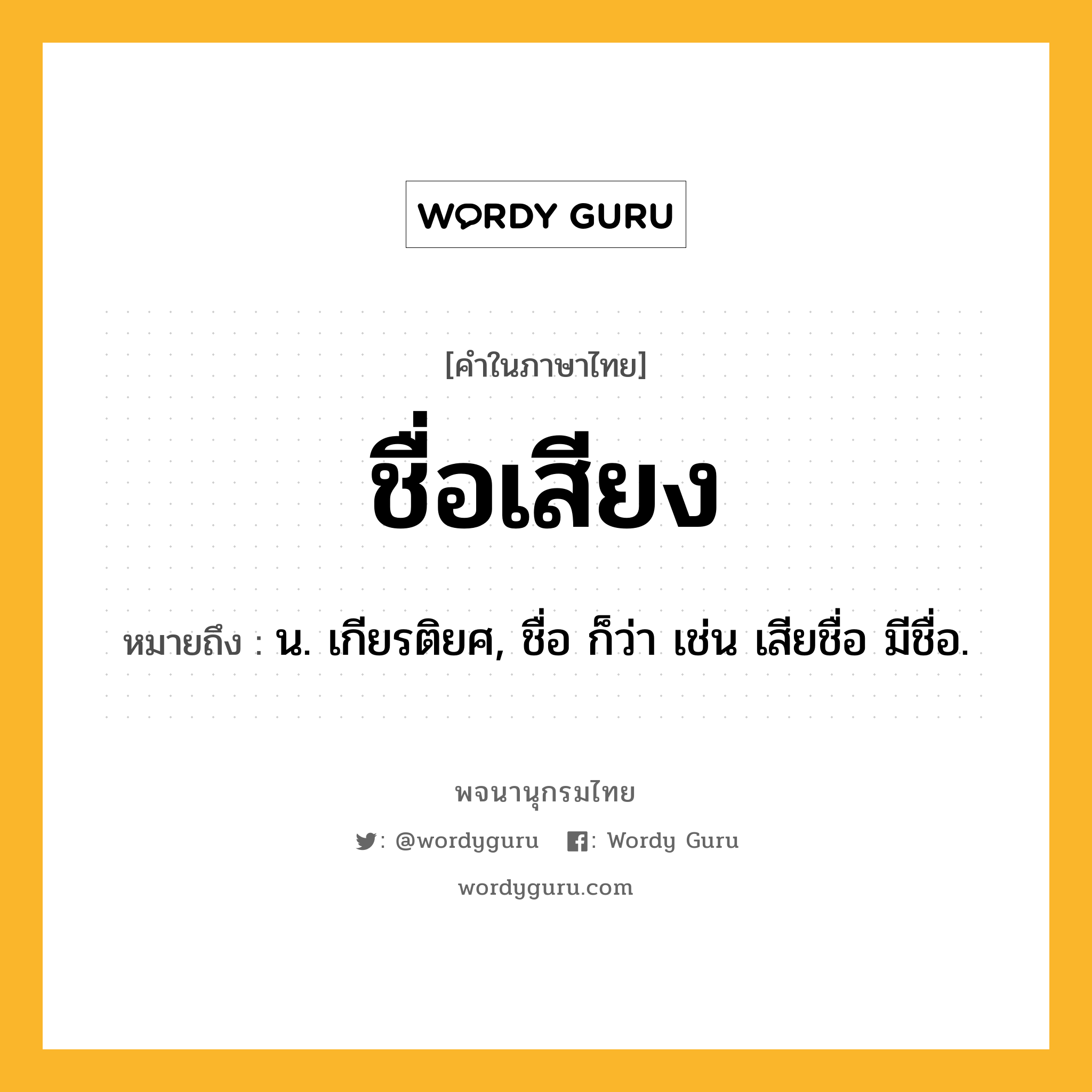 ชื่อเสียง ความหมาย หมายถึงอะไร?, คำในภาษาไทย ชื่อเสียง หมายถึง น. เกียรติยศ, ชื่อ ก็ว่า เช่น เสียชื่อ มีชื่อ.