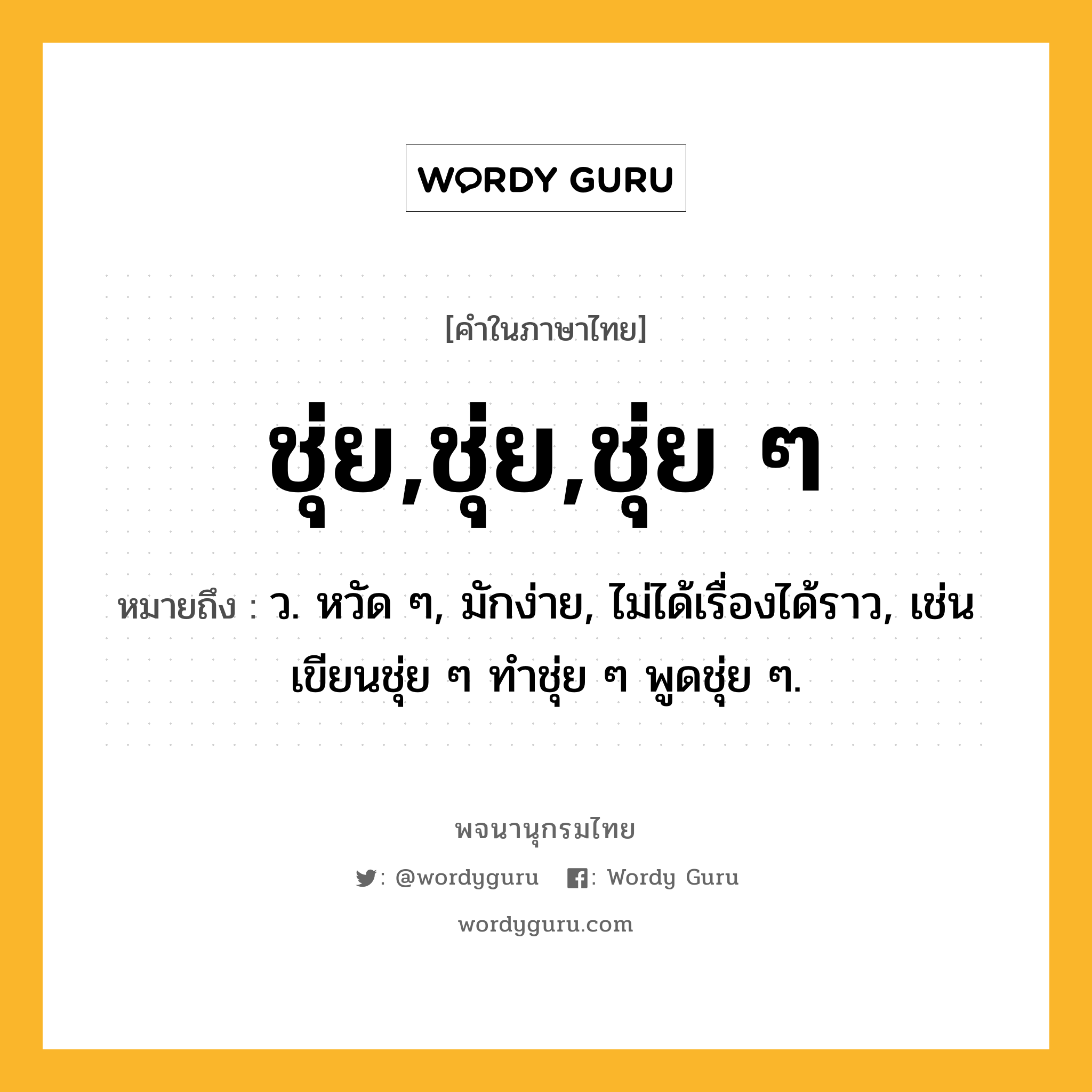 ชุ่ย,ชุ่ย,ชุ่ย ๆ หมายถึงอะไร?, คำในภาษาไทย ชุ่ย,ชุ่ย,ชุ่ย ๆ หมายถึง ว. หวัด ๆ, มักง่าย, ไม่ได้เรื่องได้ราว, เช่น เขียนชุ่ย ๆ ทําชุ่ย ๆ พูดชุ่ย ๆ.