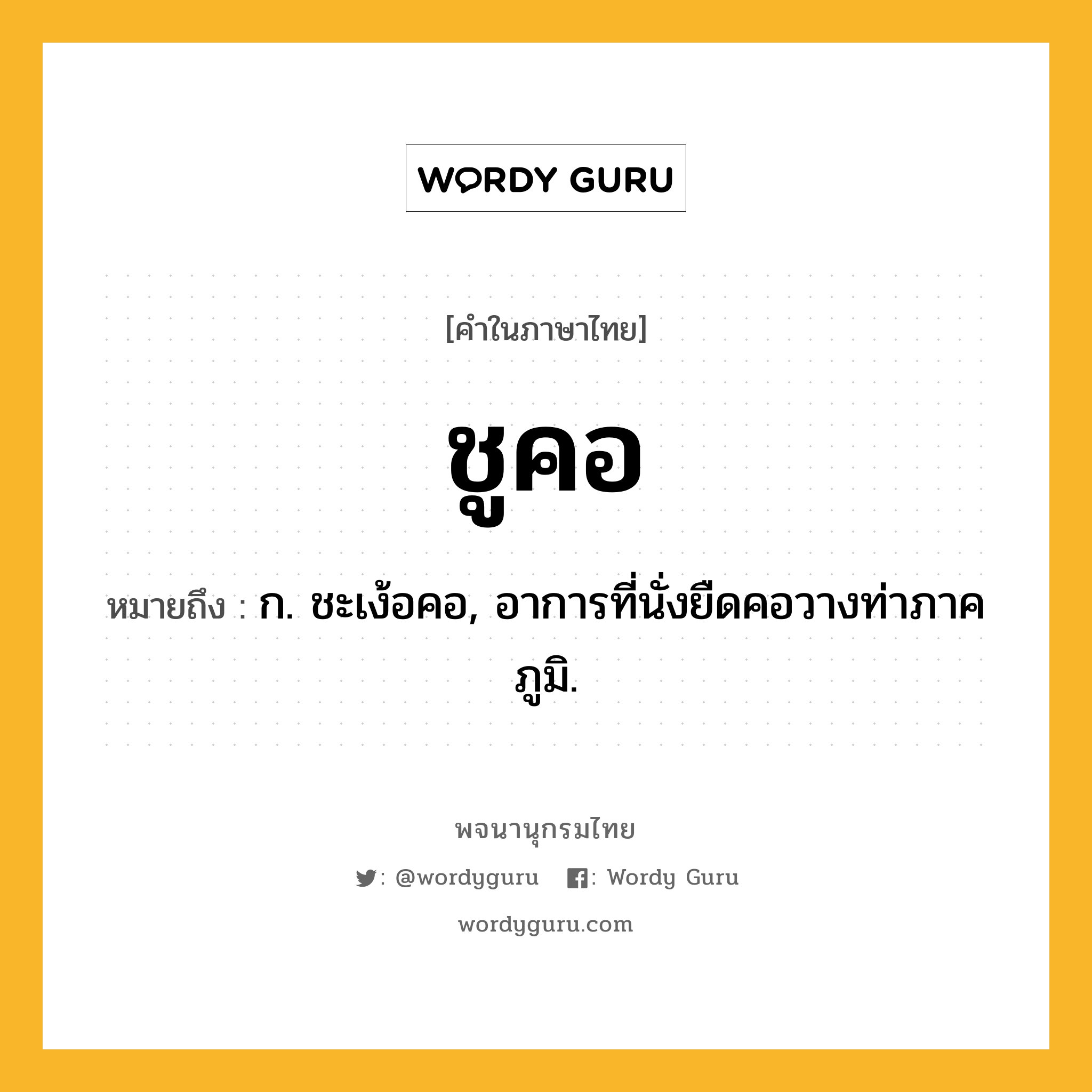 ชูคอ หมายถึงอะไร?, คำในภาษาไทย ชูคอ หมายถึง ก. ชะเง้อคอ, อาการที่นั่งยืดคอวางท่าภาคภูมิ.