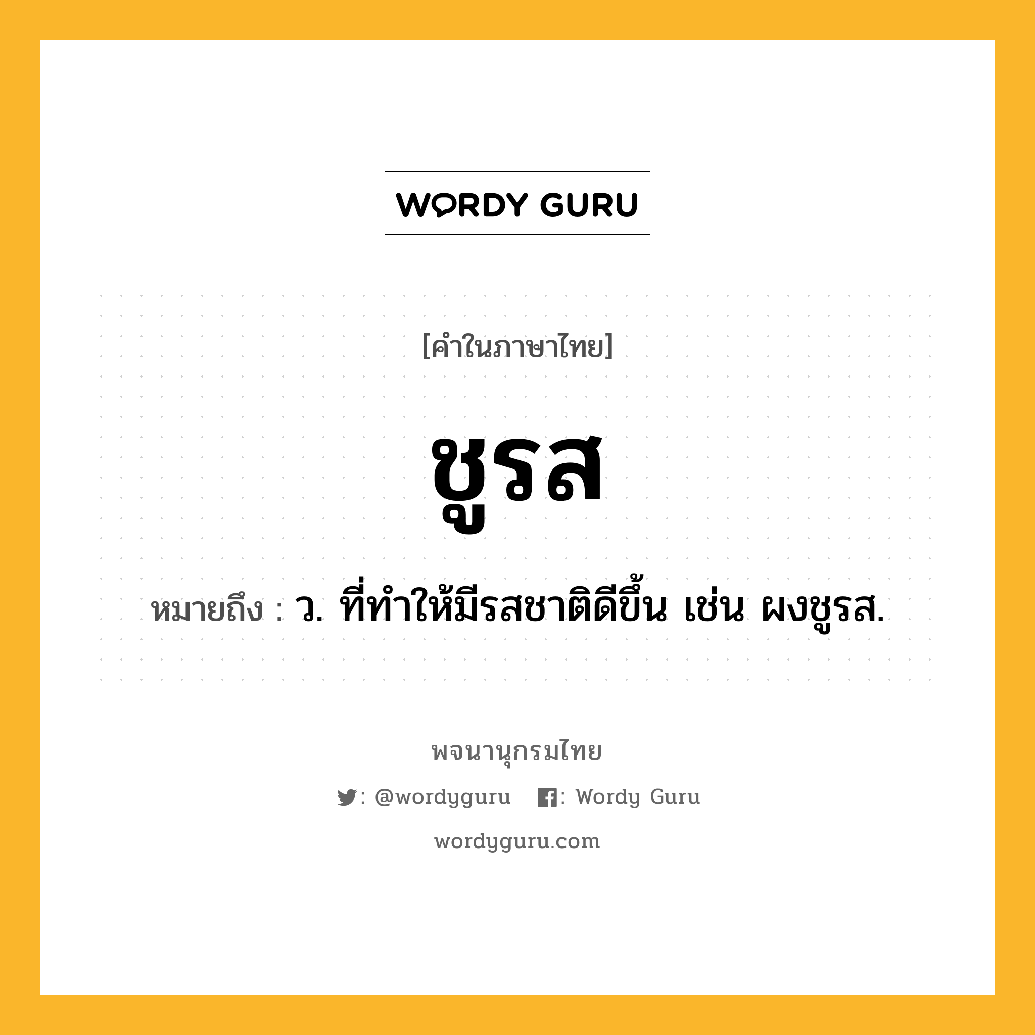 ชูรส ความหมาย หมายถึงอะไร?, คำในภาษาไทย ชูรส หมายถึง ว. ที่ทําให้มีรสชาติดีขึ้น เช่น ผงชูรส.