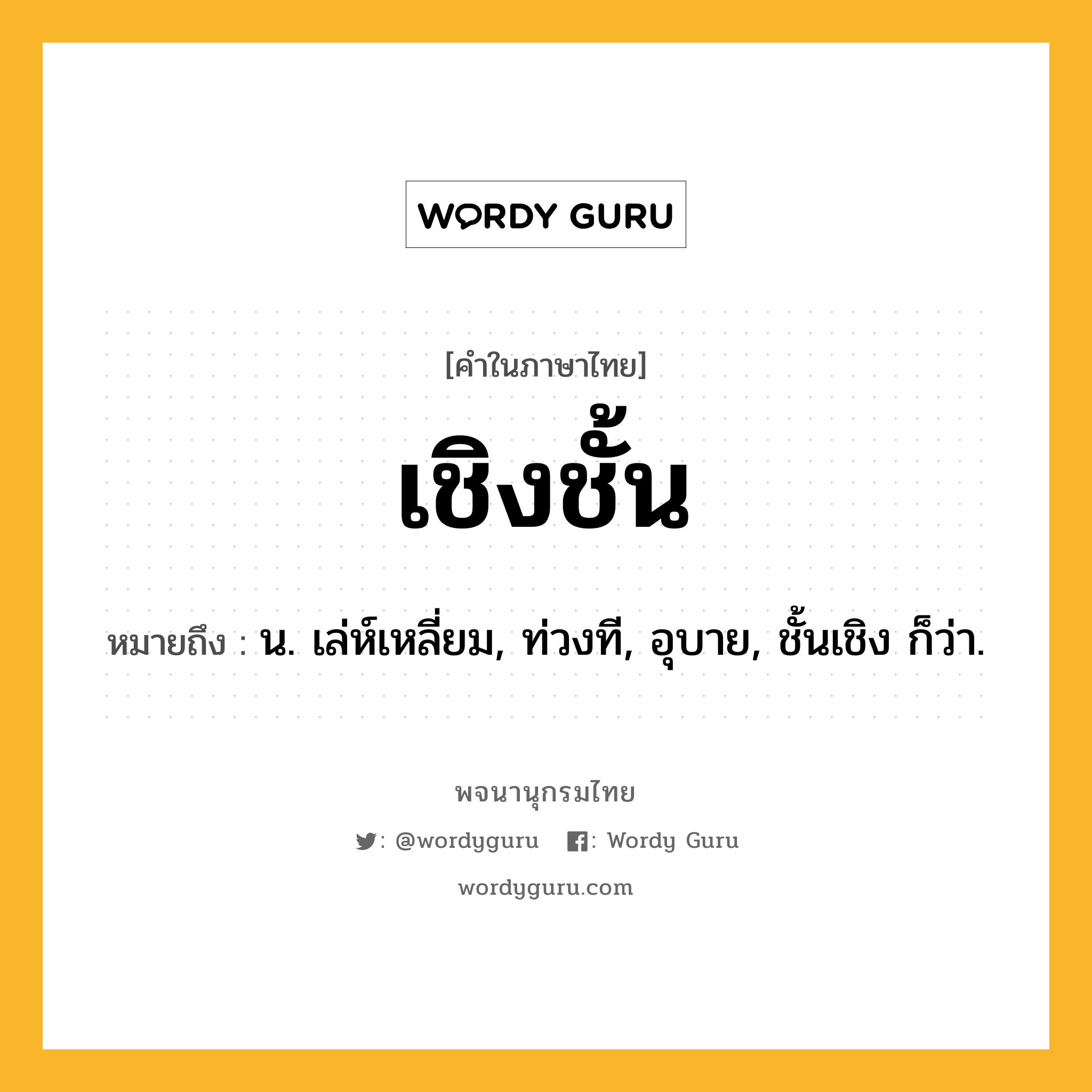 เชิงชั้น ความหมาย หมายถึงอะไร?, คำในภาษาไทย เชิงชั้น หมายถึง น. เล่ห์เหลี่ยม, ท่วงที, อุบาย, ชั้นเชิง ก็ว่า.