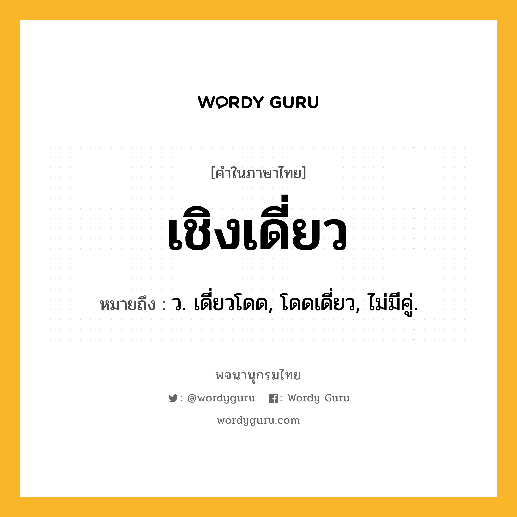 เชิงเดี่ยว หมายถึงอะไร?, คำในภาษาไทย เชิงเดี่ยว หมายถึง ว. เดี่ยวโดด, โดดเดี่ยว, ไม่มีคู่.