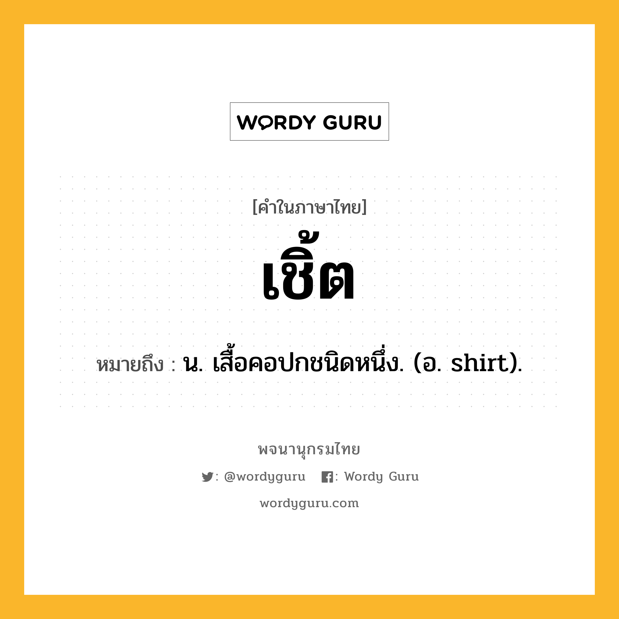 เชิ้ต หมายถึงอะไร?, คำในภาษาไทย เชิ้ต หมายถึง น. เสื้อคอปกชนิดหนึ่ง. (อ. shirt).