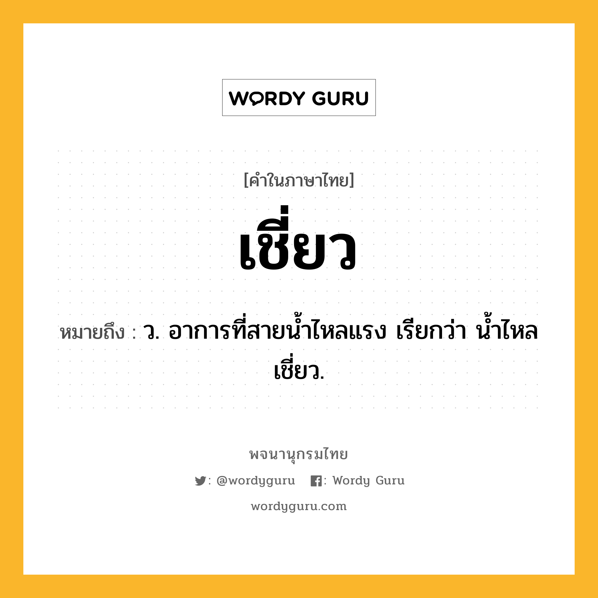 เชี่ยว ความหมาย หมายถึงอะไร?, คำในภาษาไทย เชี่ยว หมายถึง ว. อาการที่สายนํ้าไหลแรง เรียกว่า นํ้าไหลเชี่ยว.