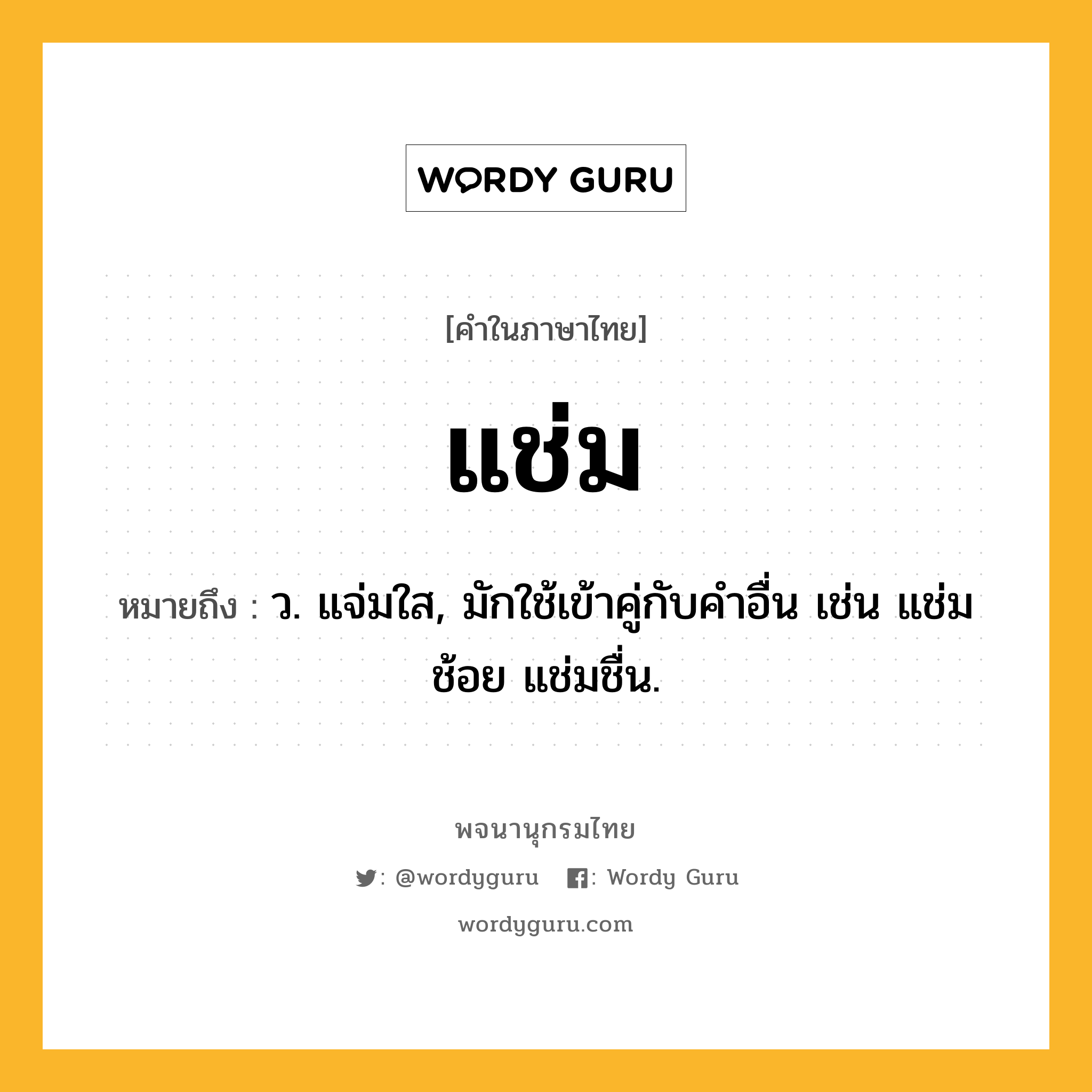 แช่ม ความหมาย หมายถึงอะไร?, คำในภาษาไทย แช่ม หมายถึง ว. แจ่มใส, มักใช้เข้าคู่กับคําอื่น เช่น แช่มช้อย แช่มชื่น.