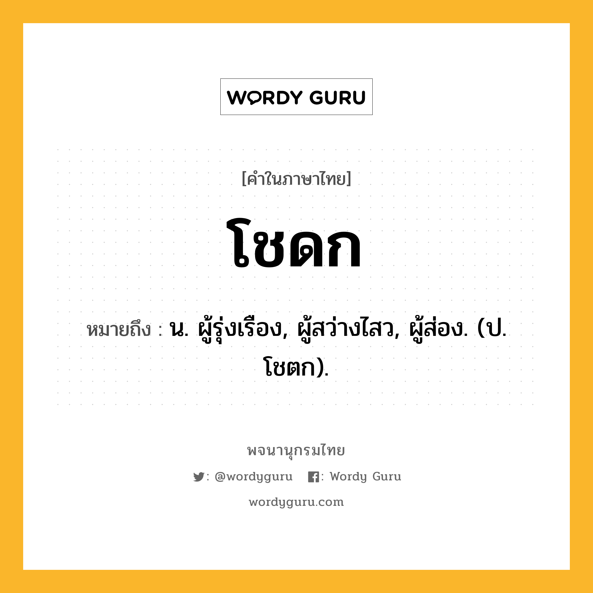 โชดก หมายถึงอะไร?, คำในภาษาไทย โชดก หมายถึง น. ผู้รุ่งเรือง, ผู้สว่างไสว, ผู้ส่อง. (ป. โชตก).