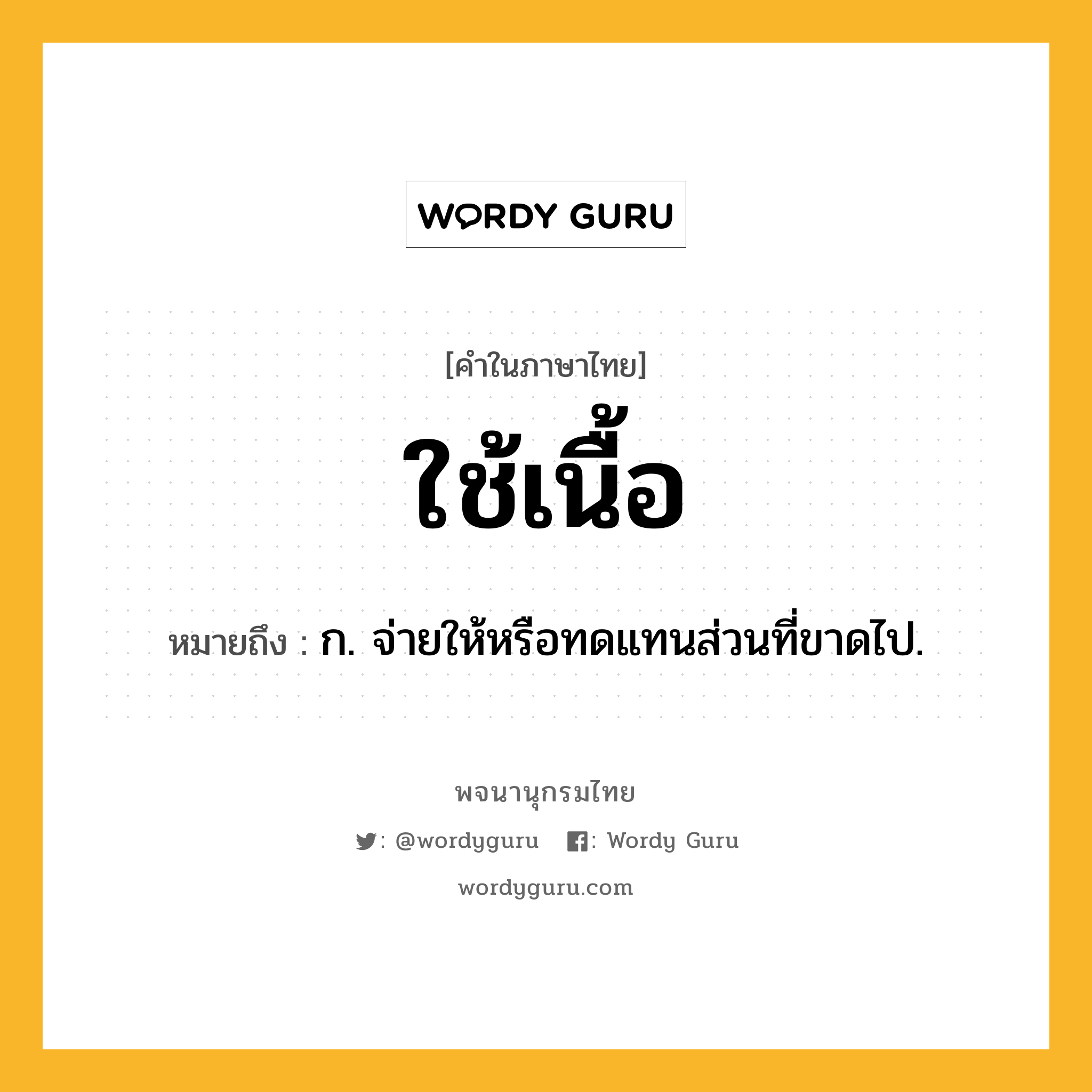 ใช้เนื้อ ความหมาย หมายถึงอะไร?, คำในภาษาไทย ใช้เนื้อ หมายถึง ก. จ่ายให้หรือทดแทนส่วนที่ขาดไป.