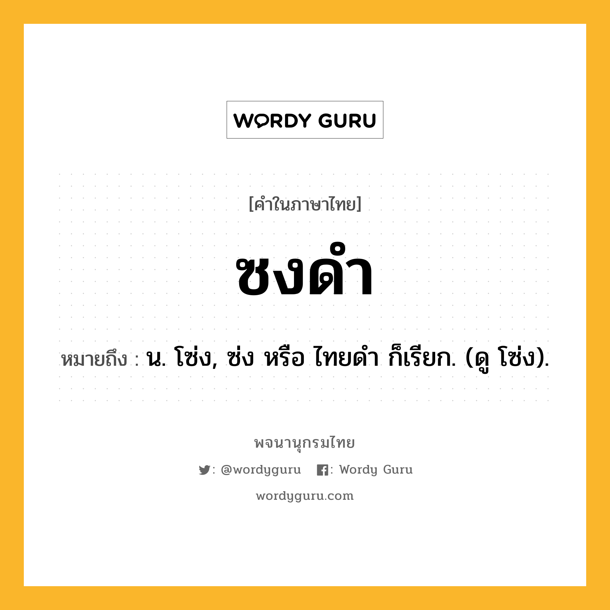 ซงดำ ความหมาย หมายถึงอะไร?, คำในภาษาไทย ซงดำ หมายถึง น. โซ่ง, ซ่ง หรือ ไทยดํา ก็เรียก. (ดู โซ่ง).