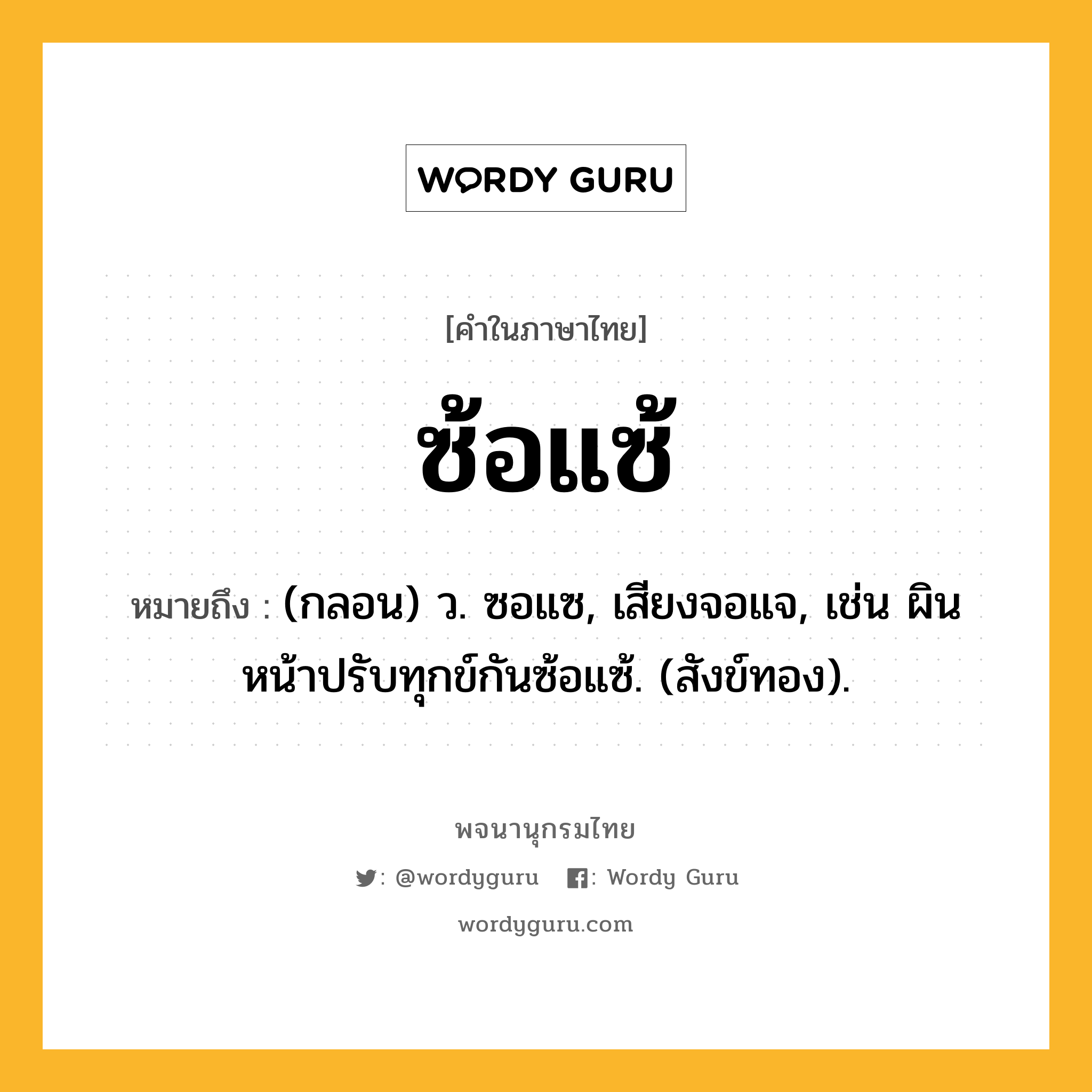 ซ้อแซ้ หมายถึงอะไร?, คำในภาษาไทย ซ้อแซ้ หมายถึง (กลอน) ว. ซอแซ, เสียงจอแจ, เช่น ผินหน้าปรับทุกข์กันซ้อแซ้. (สังข์ทอง).