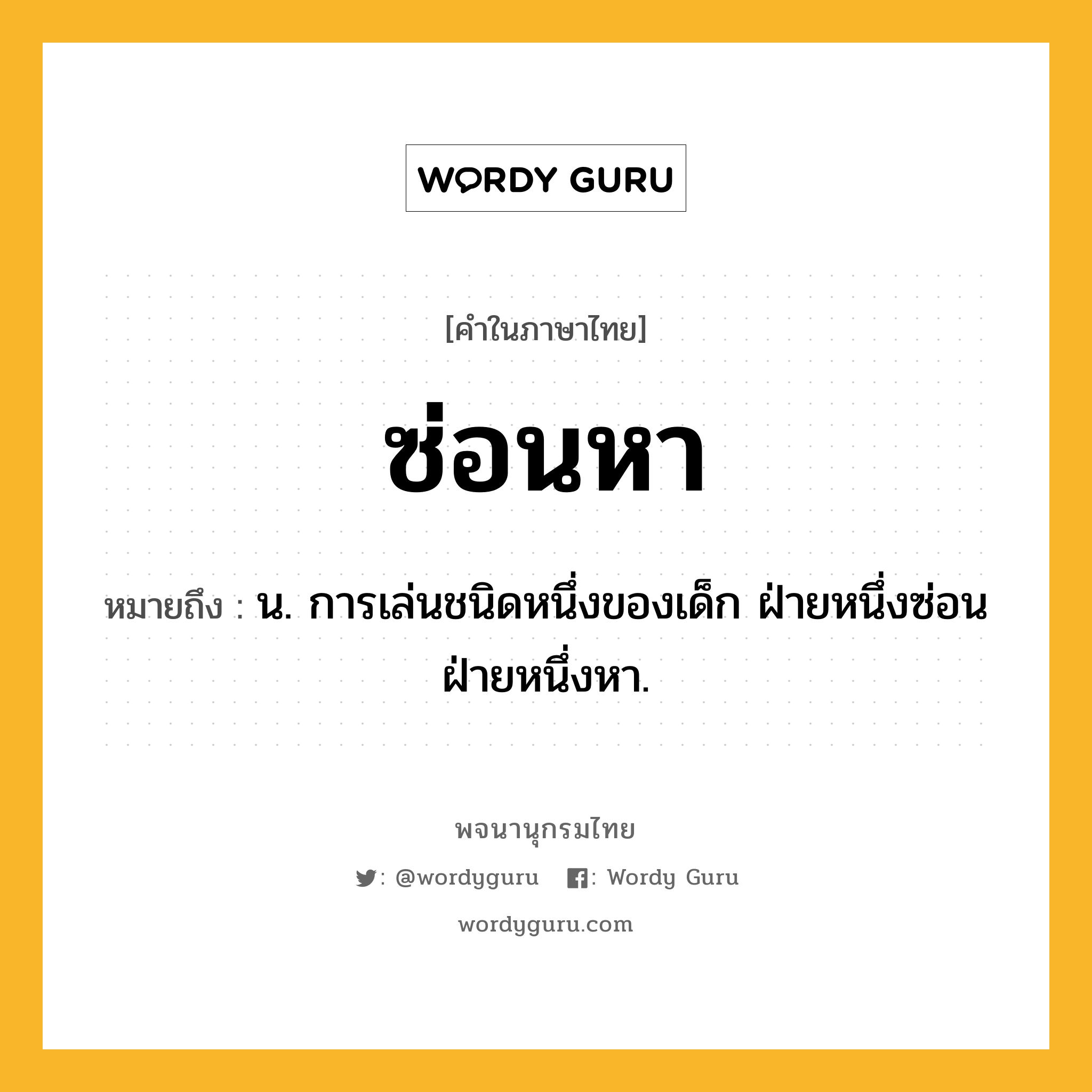 ซ่อนหา ความหมาย หมายถึงอะไร?, คำในภาษาไทย ซ่อนหา หมายถึง น. การเล่นชนิดหนึ่งของเด็ก ฝ่ายหนึ่งซ่อนฝ่ายหนึ่งหา.