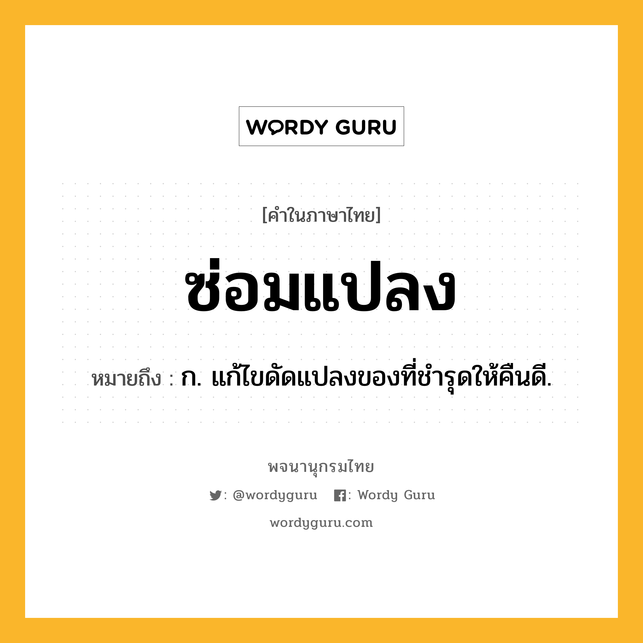ซ่อมแปลง ความหมาย หมายถึงอะไร?, คำในภาษาไทย ซ่อมแปลง หมายถึง ก. แก้ไขดัดแปลงของที่ชํารุดให้คืนดี.