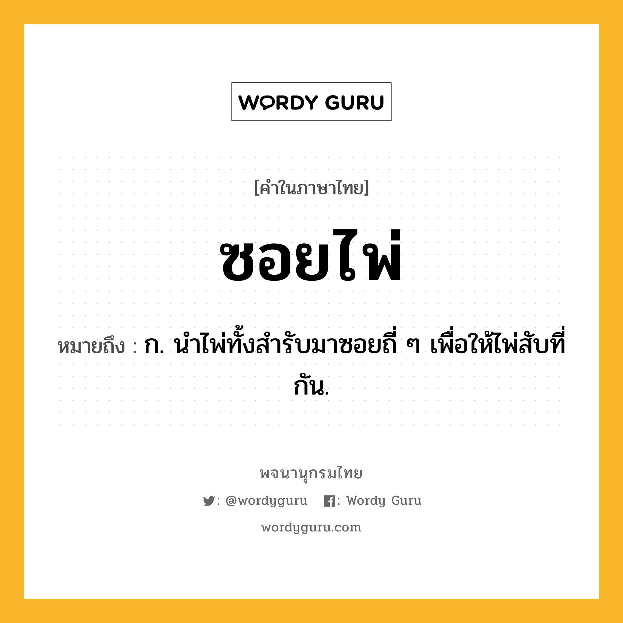 ซอยไพ่ ความหมาย หมายถึงอะไร?, คำในภาษาไทย ซอยไพ่ หมายถึง ก. นำไพ่ทั้งสำรับมาซอยถี่ ๆ เพื่อให้ไพ่สับที่กัน.