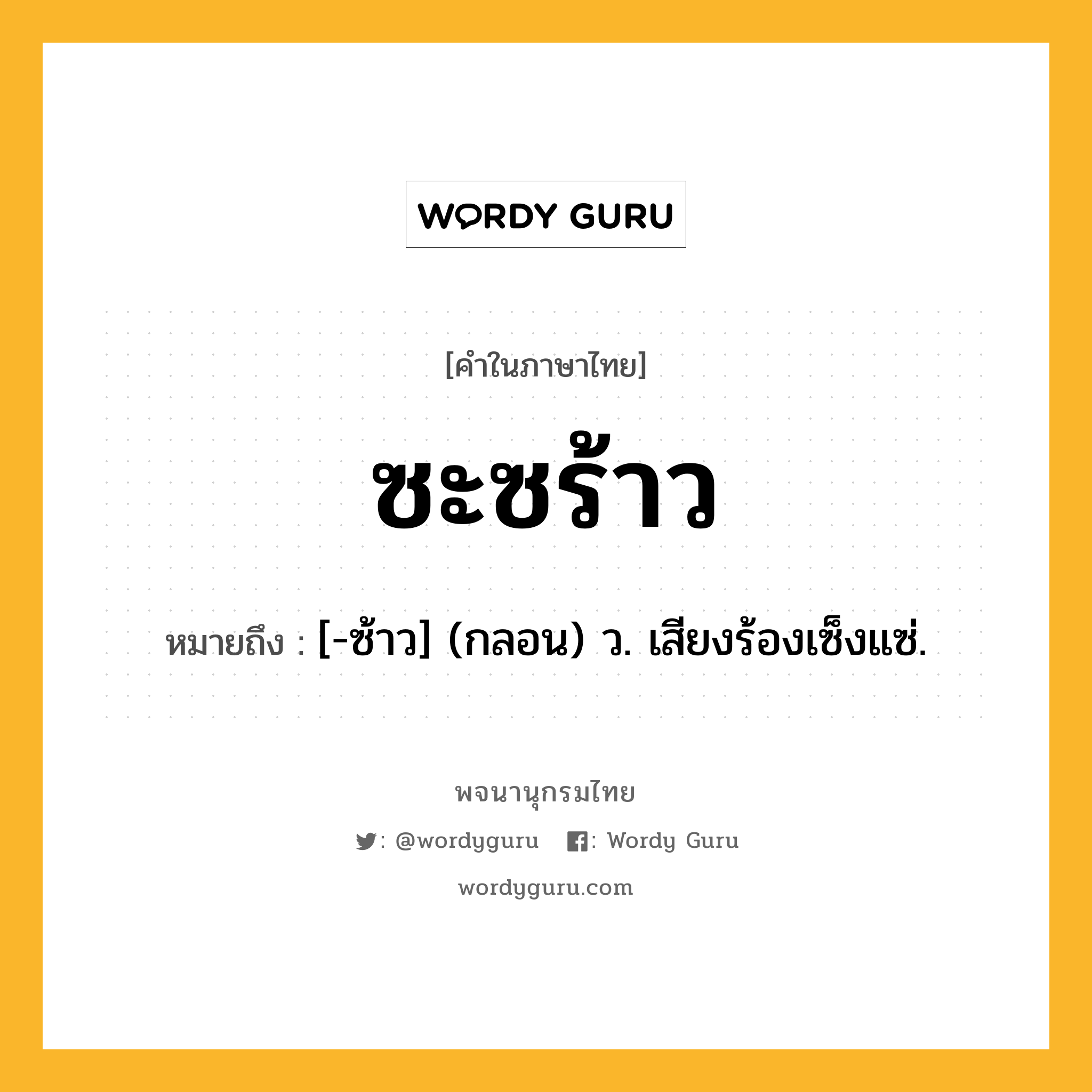 ซะซร้าว ความหมาย หมายถึงอะไร?, คำในภาษาไทย ซะซร้าว หมายถึง [-ซ้าว] (กลอน) ว. เสียงร้องเซ็งแซ่.
