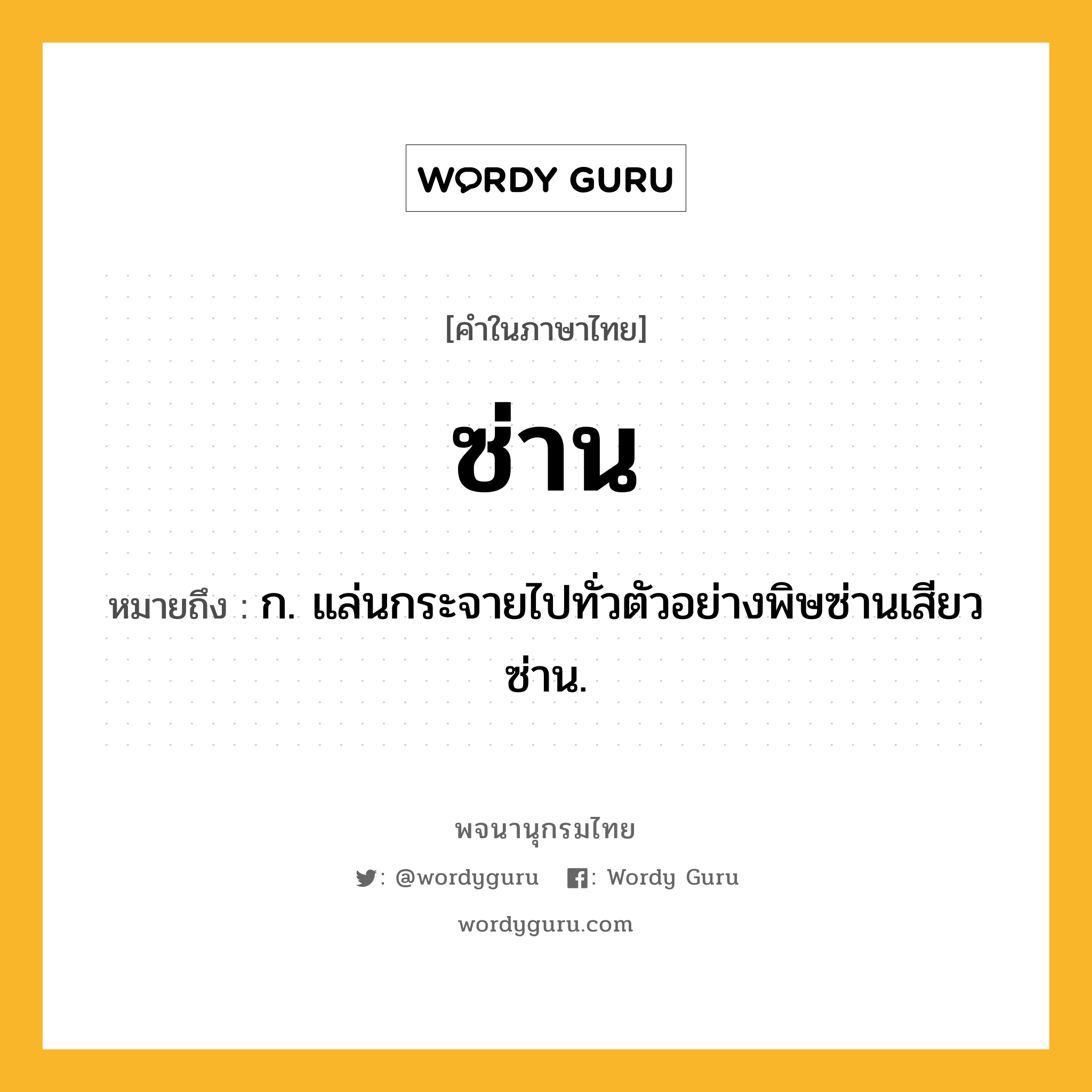 ซ่าน ความหมาย หมายถึงอะไร?, คำในภาษาไทย ซ่าน หมายถึง ก. แล่นกระจายไปทั่วตัวอย่างพิษซ่านเสียวซ่าน.