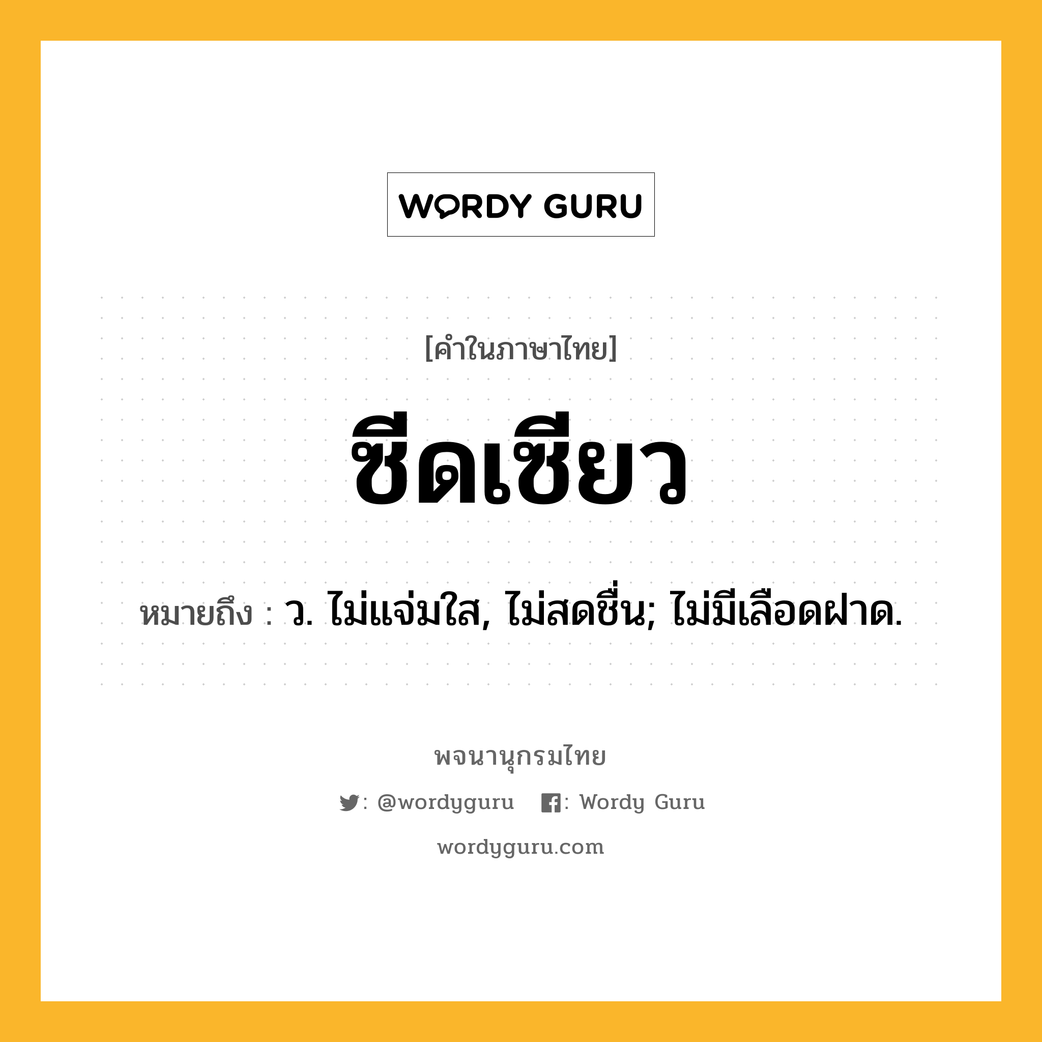 ซีดเซียว หมายถึงอะไร?, คำในภาษาไทย ซีดเซียว หมายถึง ว. ไม่แจ่มใส, ไม่สดชื่น; ไม่มีเลือดฝาด.