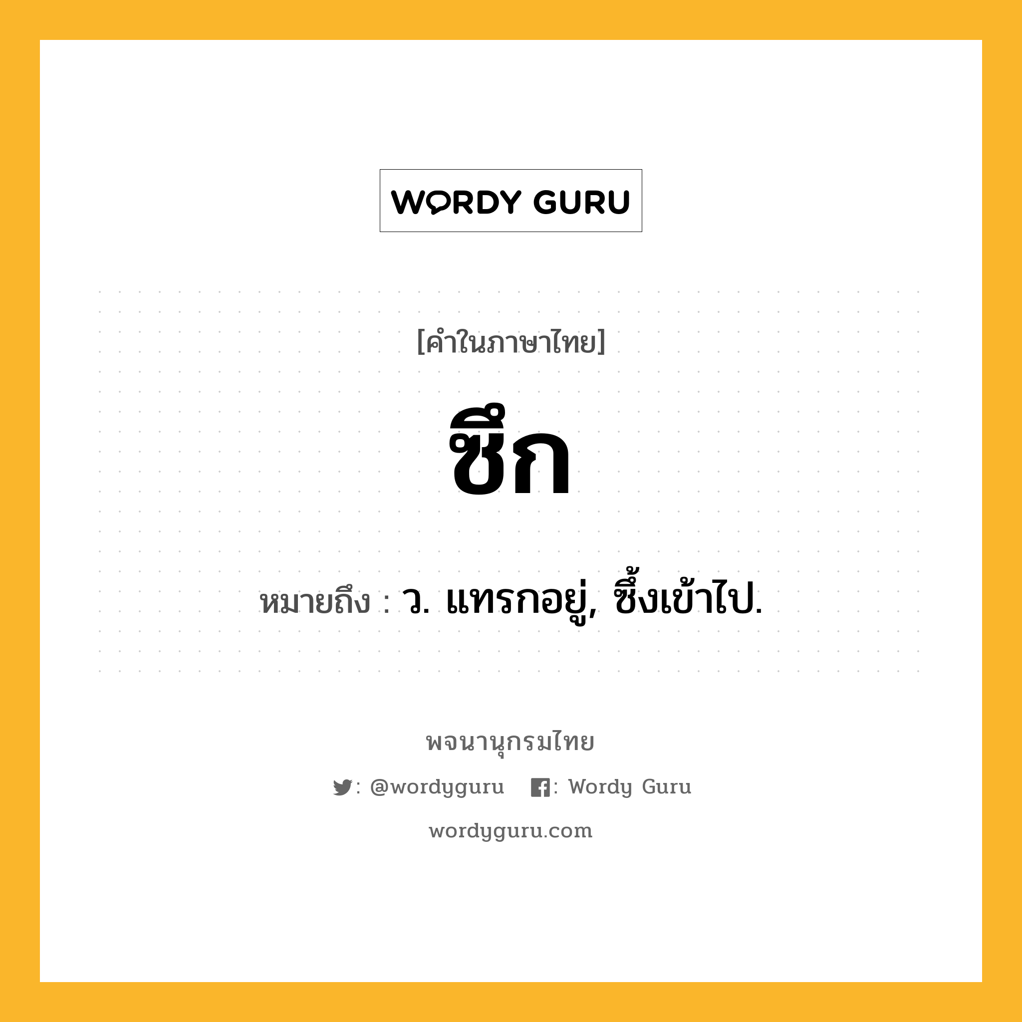 ซึก ความหมาย หมายถึงอะไร?, คำในภาษาไทย ซึก หมายถึง ว. แทรกอยู่, ซึ้งเข้าไป.