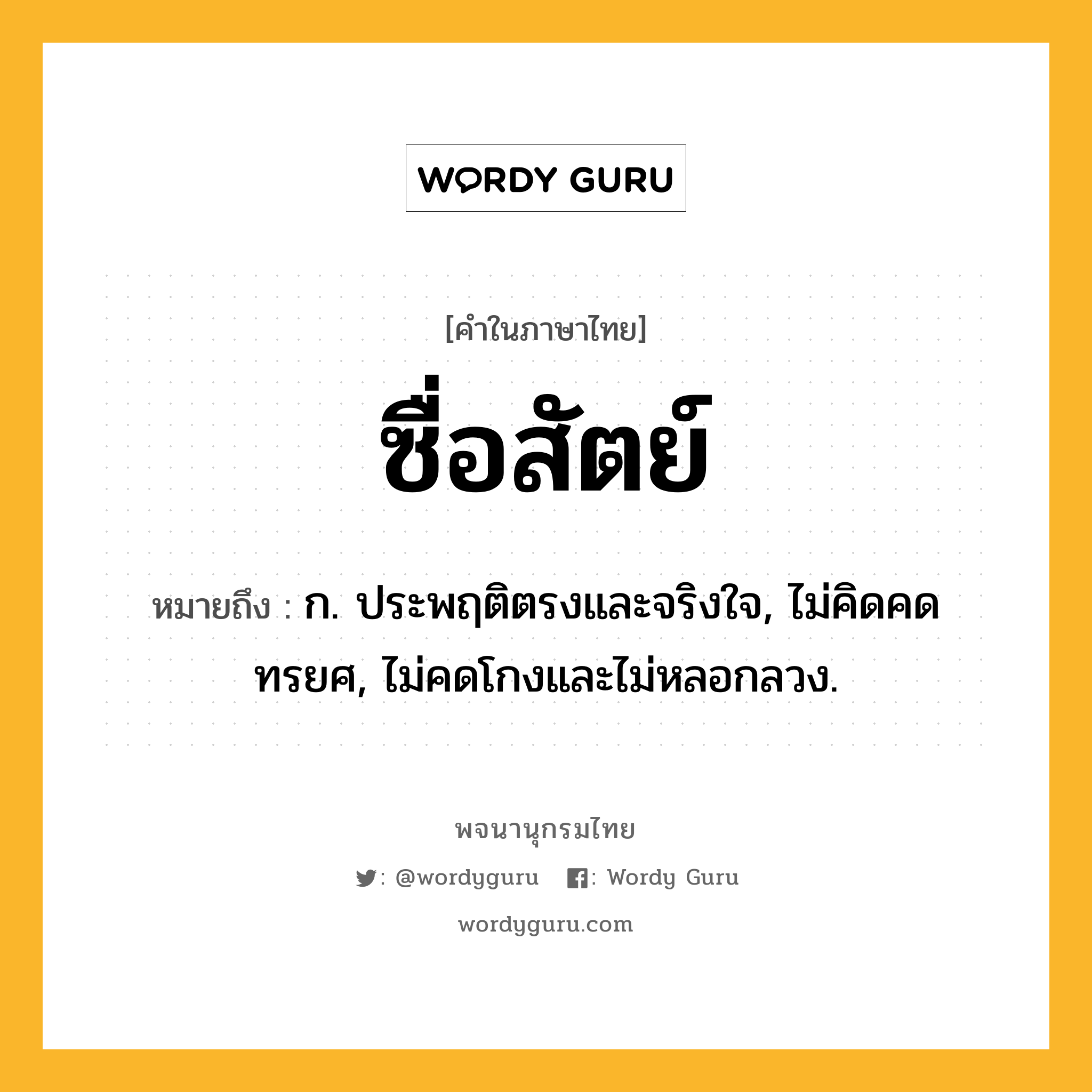 ซื่อสัตย์ ความหมาย หมายถึงอะไร?, คำในภาษาไทย ซื่อสัตย์ หมายถึง ก. ประพฤติตรงและจริงใจ, ไม่คิดคดทรยศ, ไม่คดโกงและไม่หลอกลวง.