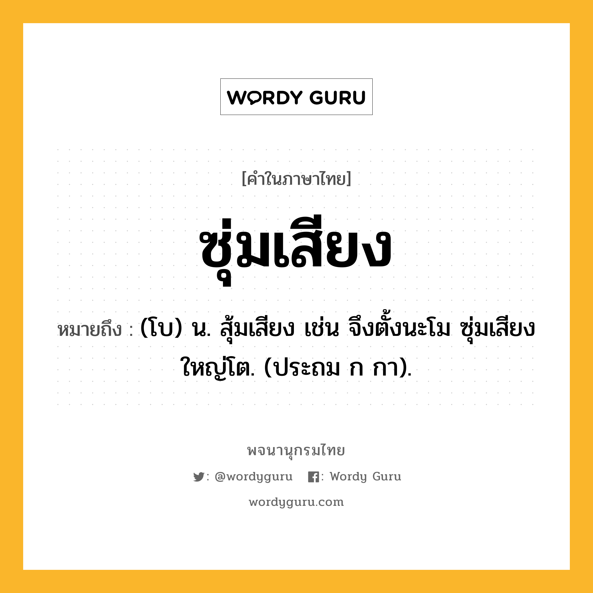 ซุ่มเสียง ความหมาย หมายถึงอะไร?, คำในภาษาไทย ซุ่มเสียง หมายถึง (โบ) น. สุ้มเสียง เช่น จึงตั้งนะโม ซุ่มเสียงใหญ่โต. (ประถม ก กา).