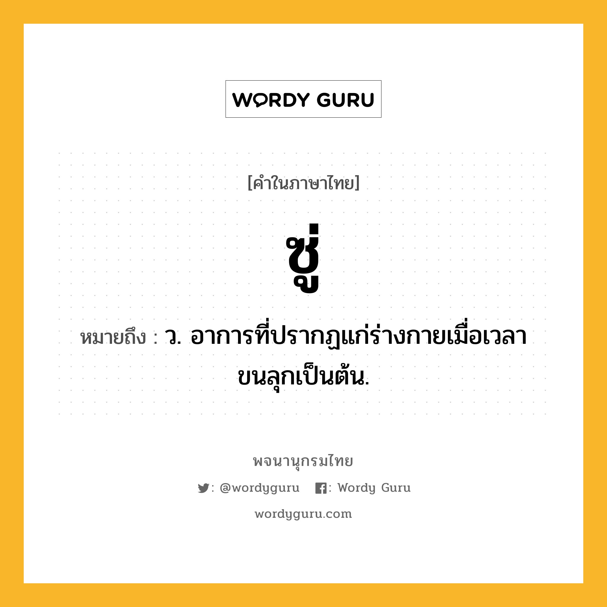 ซู่ หมายถึงอะไร?, คำในภาษาไทย ซู่ หมายถึง ว. อาการที่ปรากฏแก่ร่างกายเมื่อเวลาขนลุกเป็นต้น.