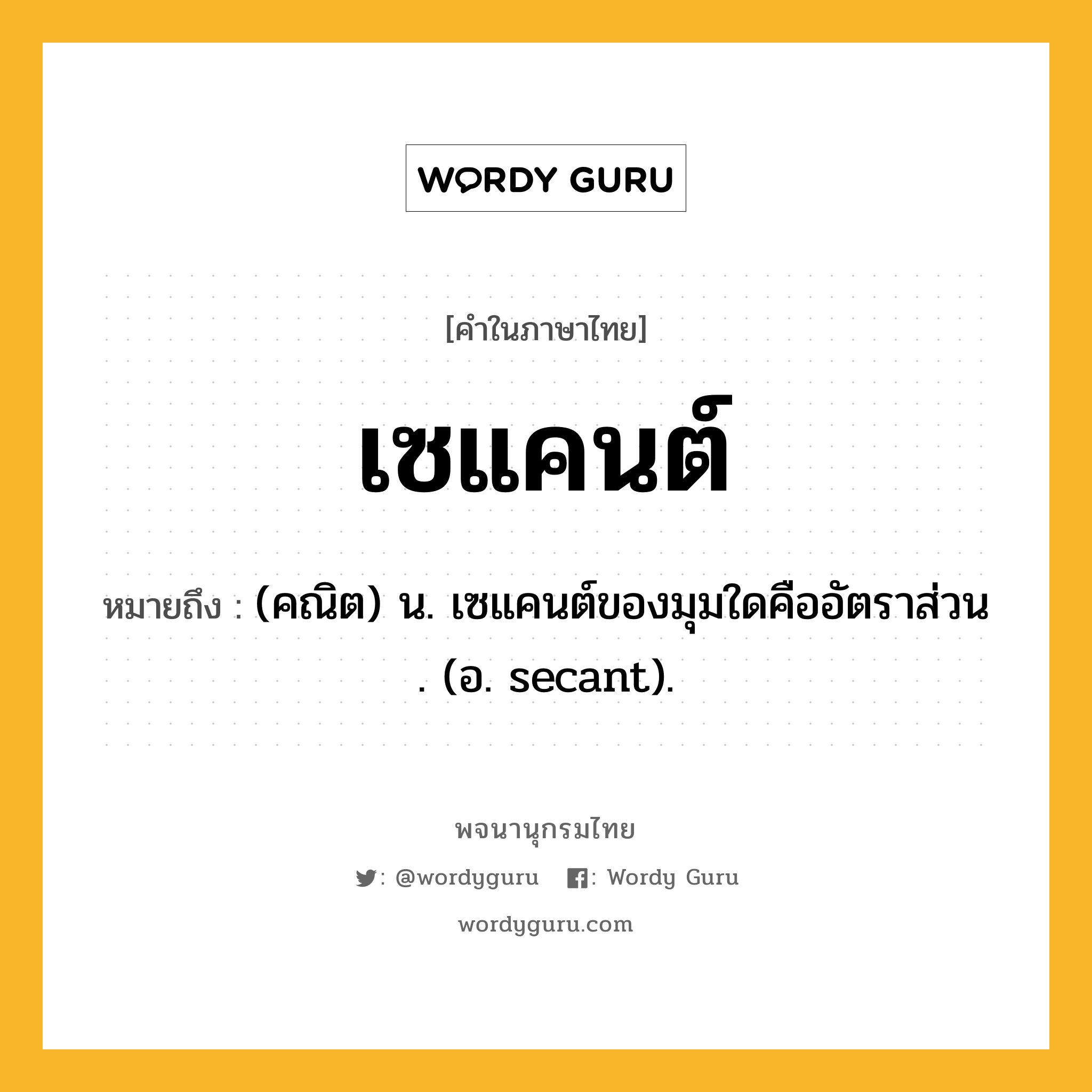 เซแคนต์ ความหมาย หมายถึงอะไร?, คำในภาษาไทย เซแคนต์ หมายถึง (คณิต) น. เซแคนต์ของมุมใดคืออัตราส่วน . (อ. secant).