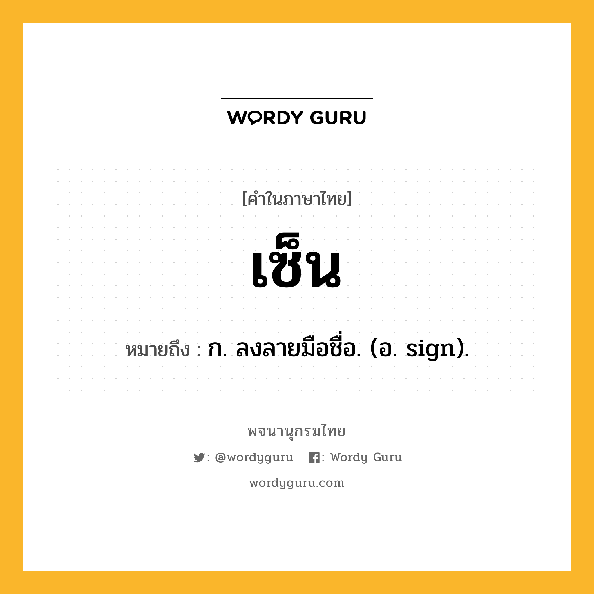 เซ็น หมายถึงอะไร?, คำในภาษาไทย เซ็น หมายถึง ก. ลงลายมือชื่อ. (อ. sign).