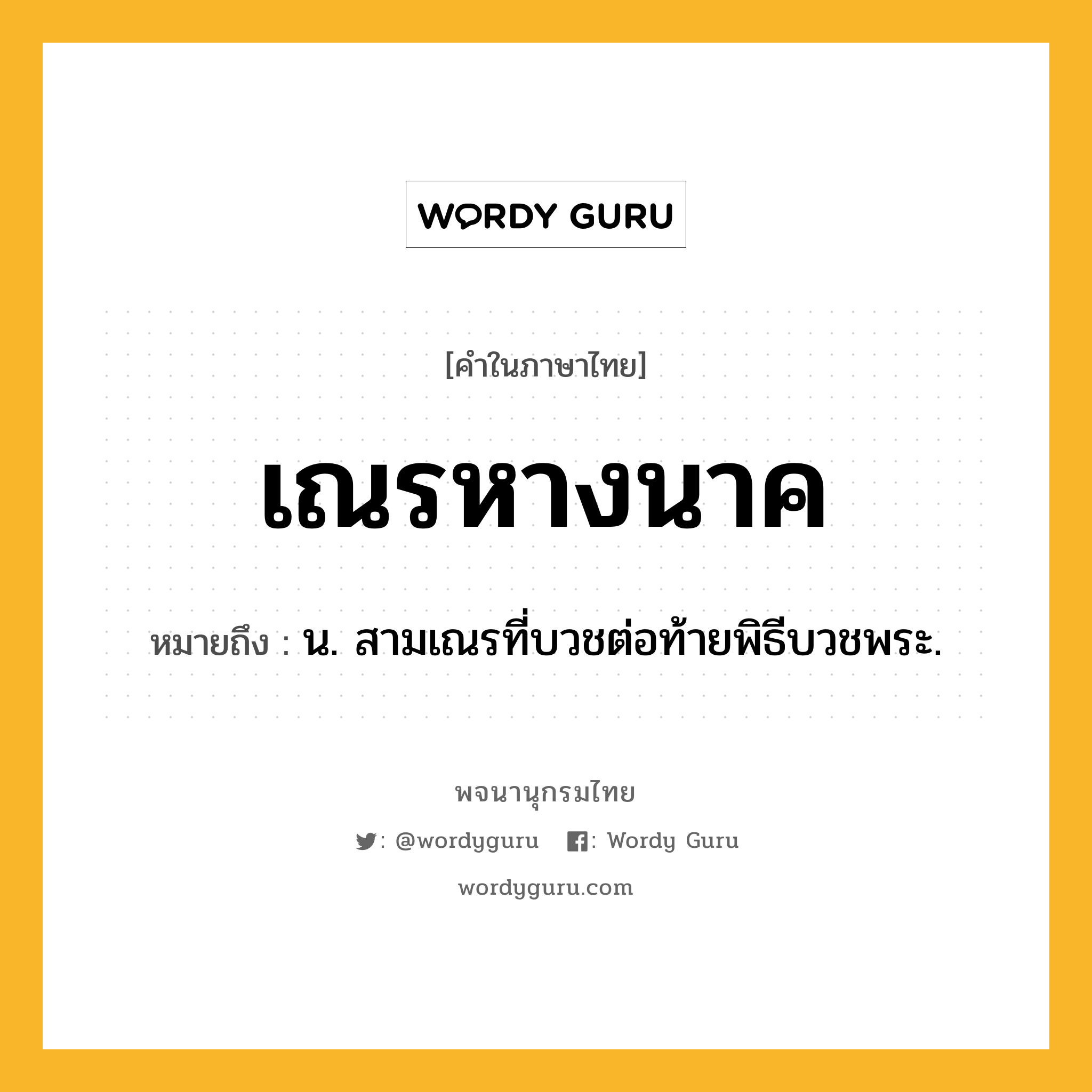 เณรหางนาค ความหมาย หมายถึงอะไร?, คำในภาษาไทย เณรหางนาค หมายถึง น. สามเณรที่บวชต่อท้ายพิธีบวชพระ.