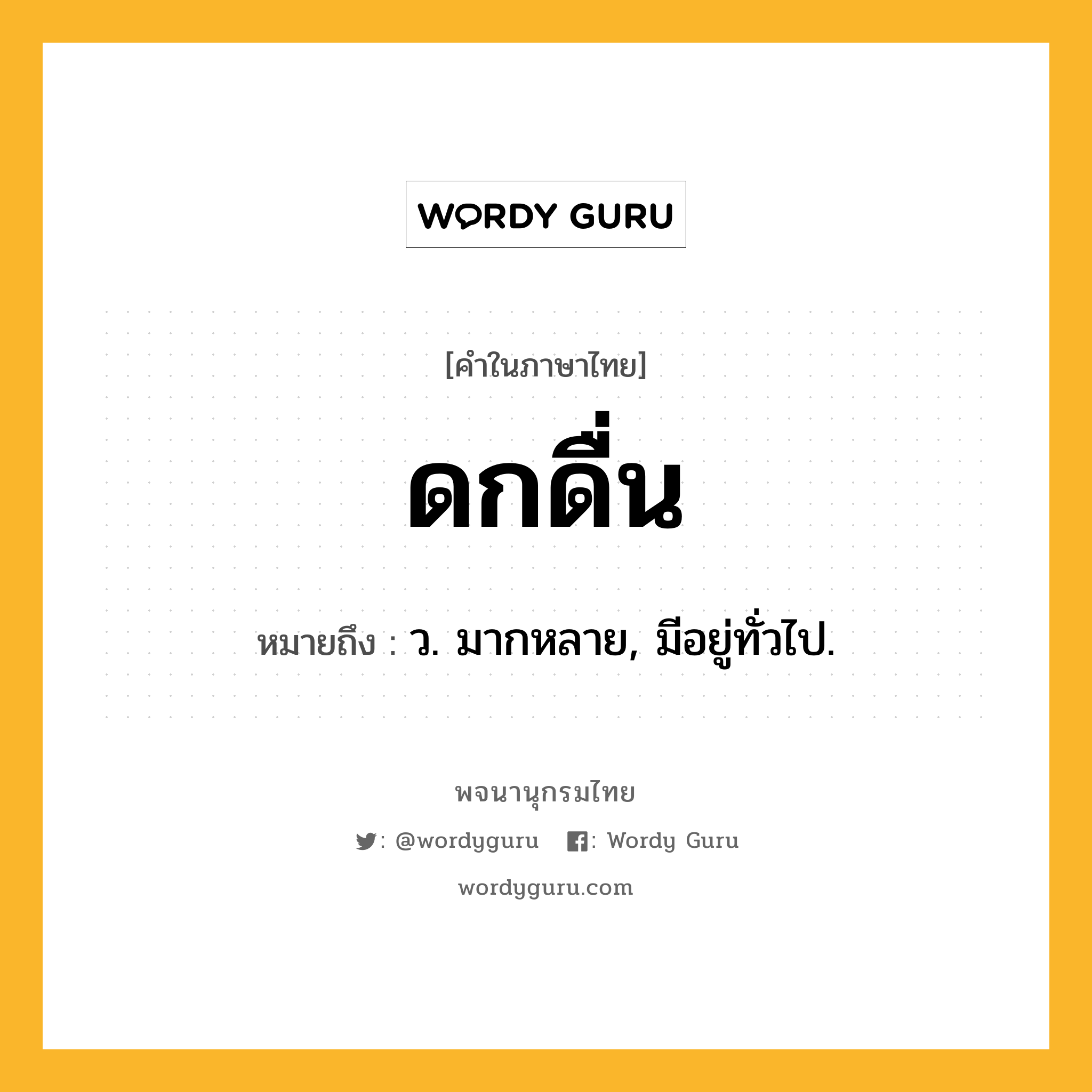 ดกดื่น ความหมาย หมายถึงอะไร?, คำในภาษาไทย ดกดื่น หมายถึง ว. มากหลาย, มีอยู่ทั่วไป.