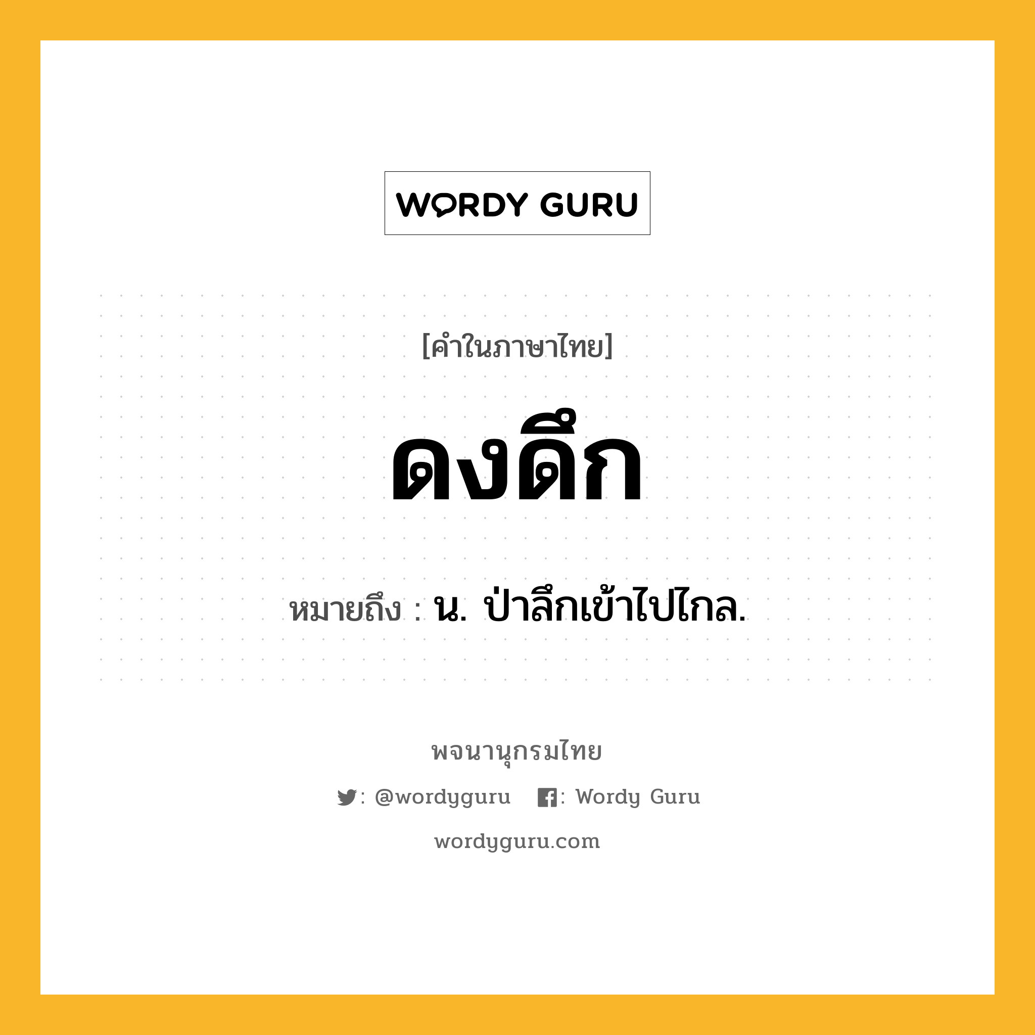 ดงดึก หมายถึงอะไร?, คำในภาษาไทย ดงดึก หมายถึง น. ป่าลึกเข้าไปไกล.