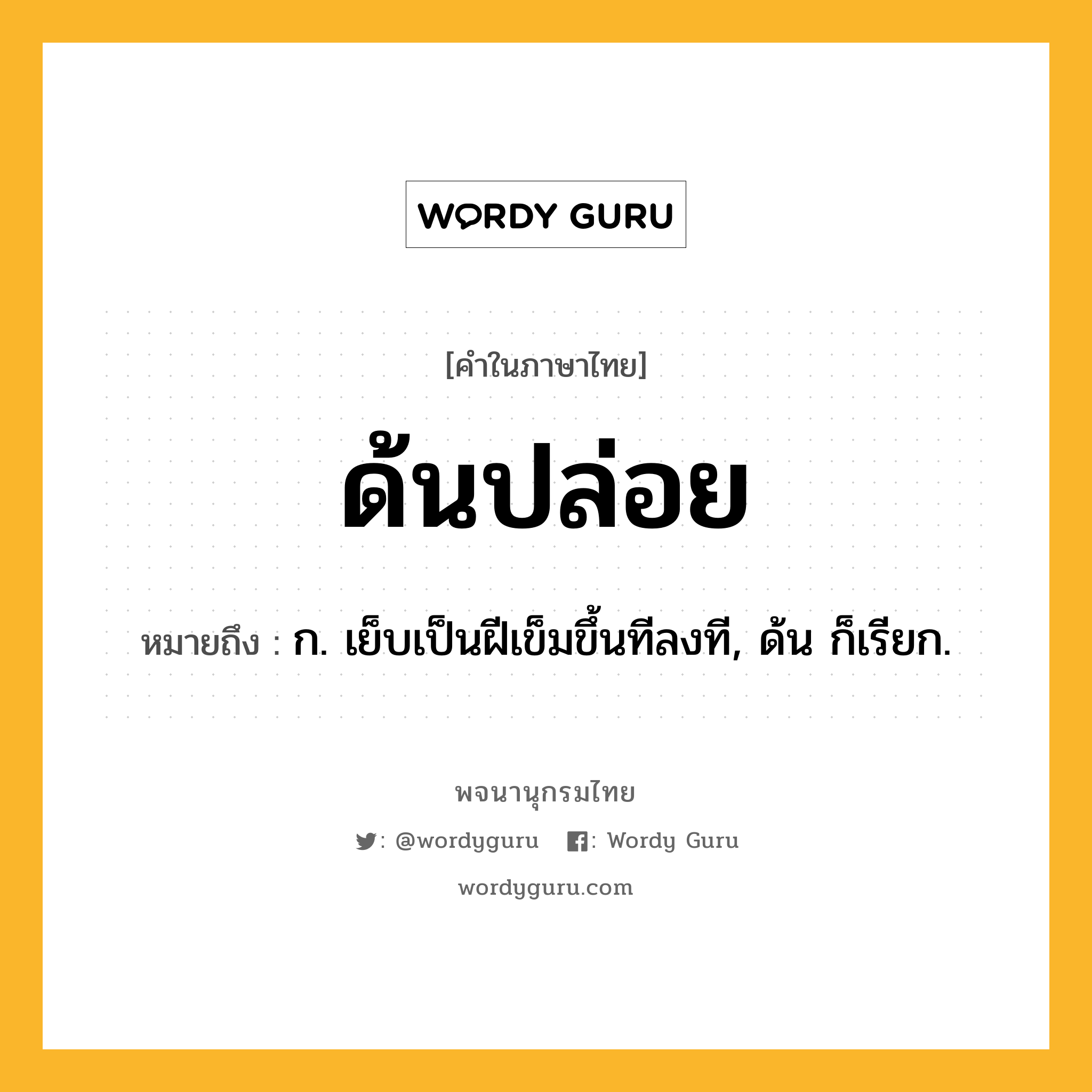 ด้นปล่อย ความหมาย หมายถึงอะไร?, คำในภาษาไทย ด้นปล่อย หมายถึง ก. เย็บเป็นฝีเข็มขึ้นทีลงที, ด้น ก็เรียก.