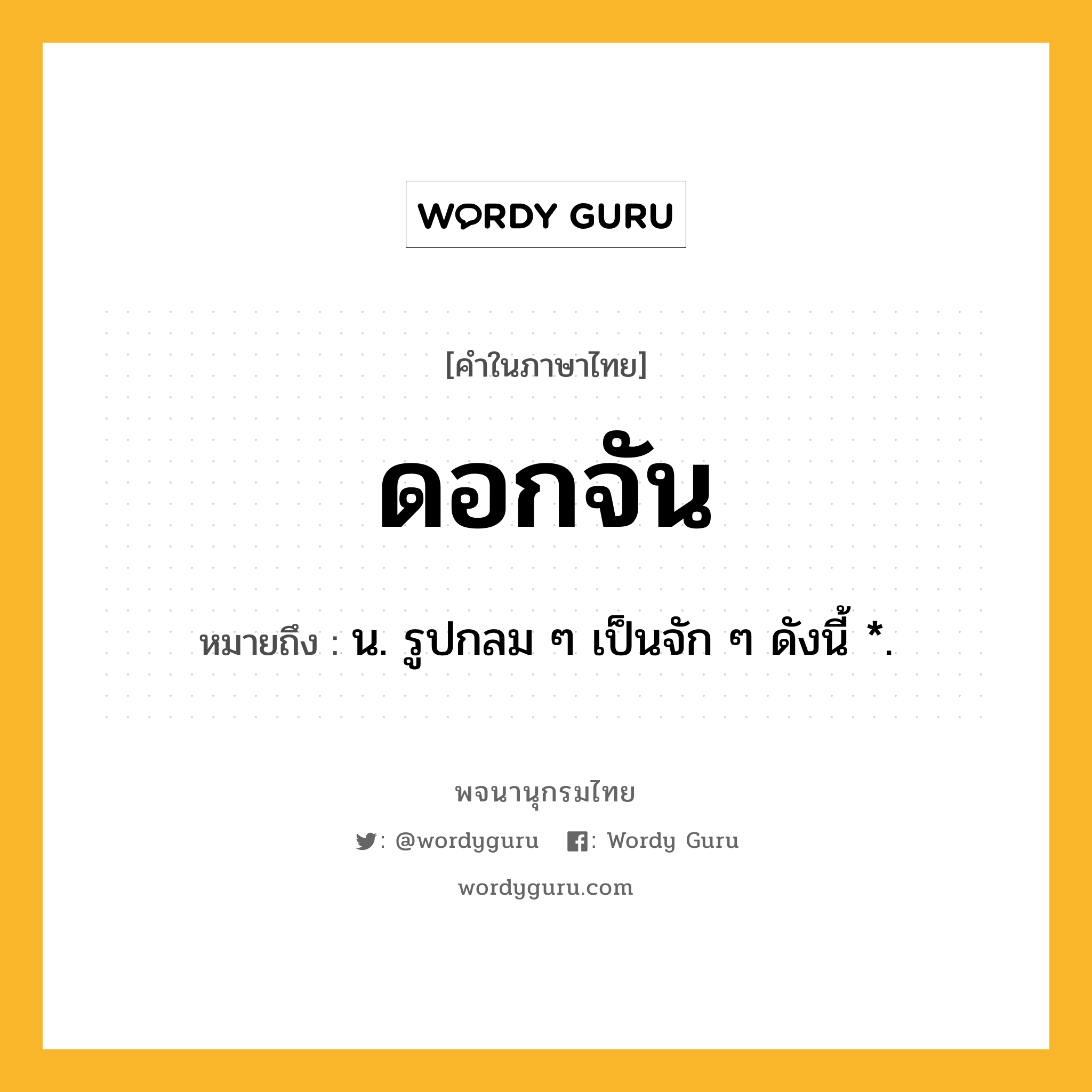 ดอกจัน ความหมาย หมายถึงอะไร?, คำในภาษาไทย ดอกจัน หมายถึง น. รูปกลม ๆ เป็นจัก ๆ ดังนี้ *.