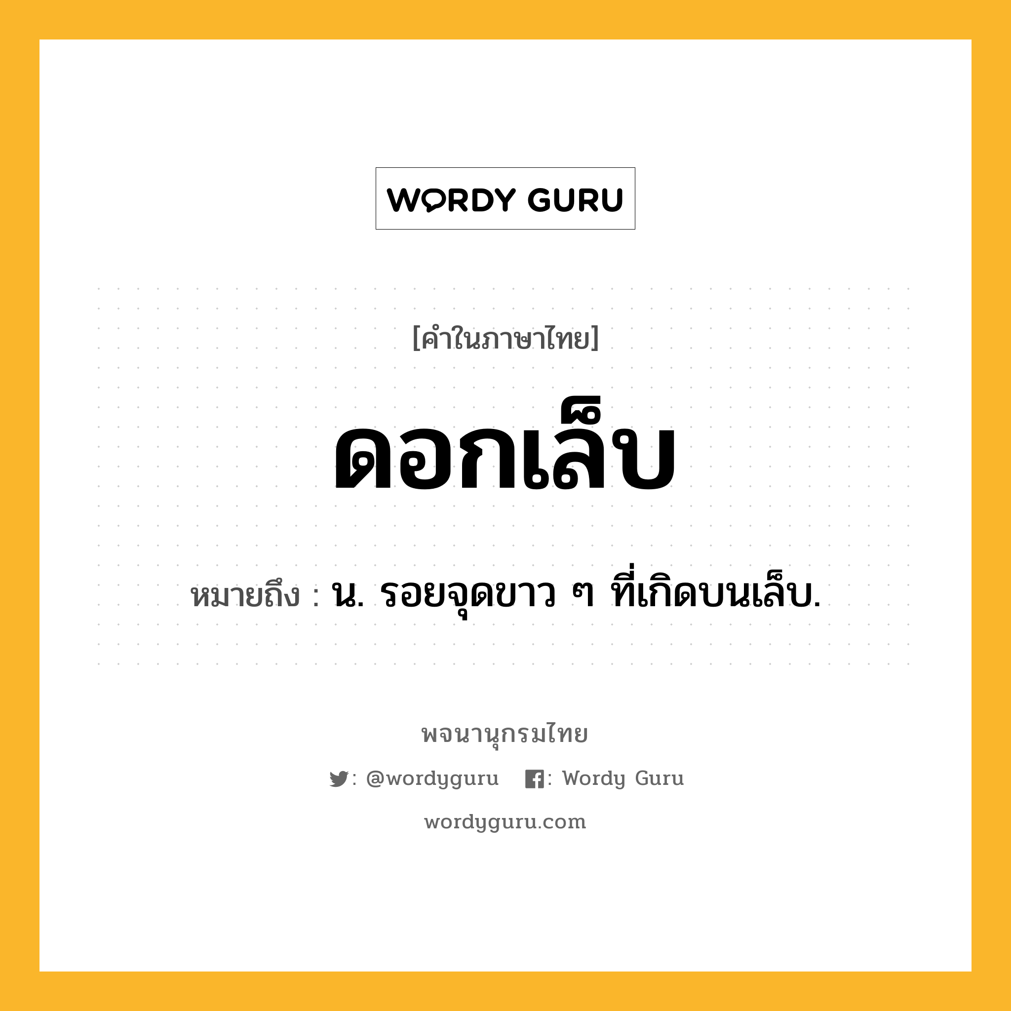 ดอกเล็บ หมายถึงอะไร?, คำในภาษาไทย ดอกเล็บ หมายถึง น. รอยจุดขาว ๆ ที่เกิดบนเล็บ.