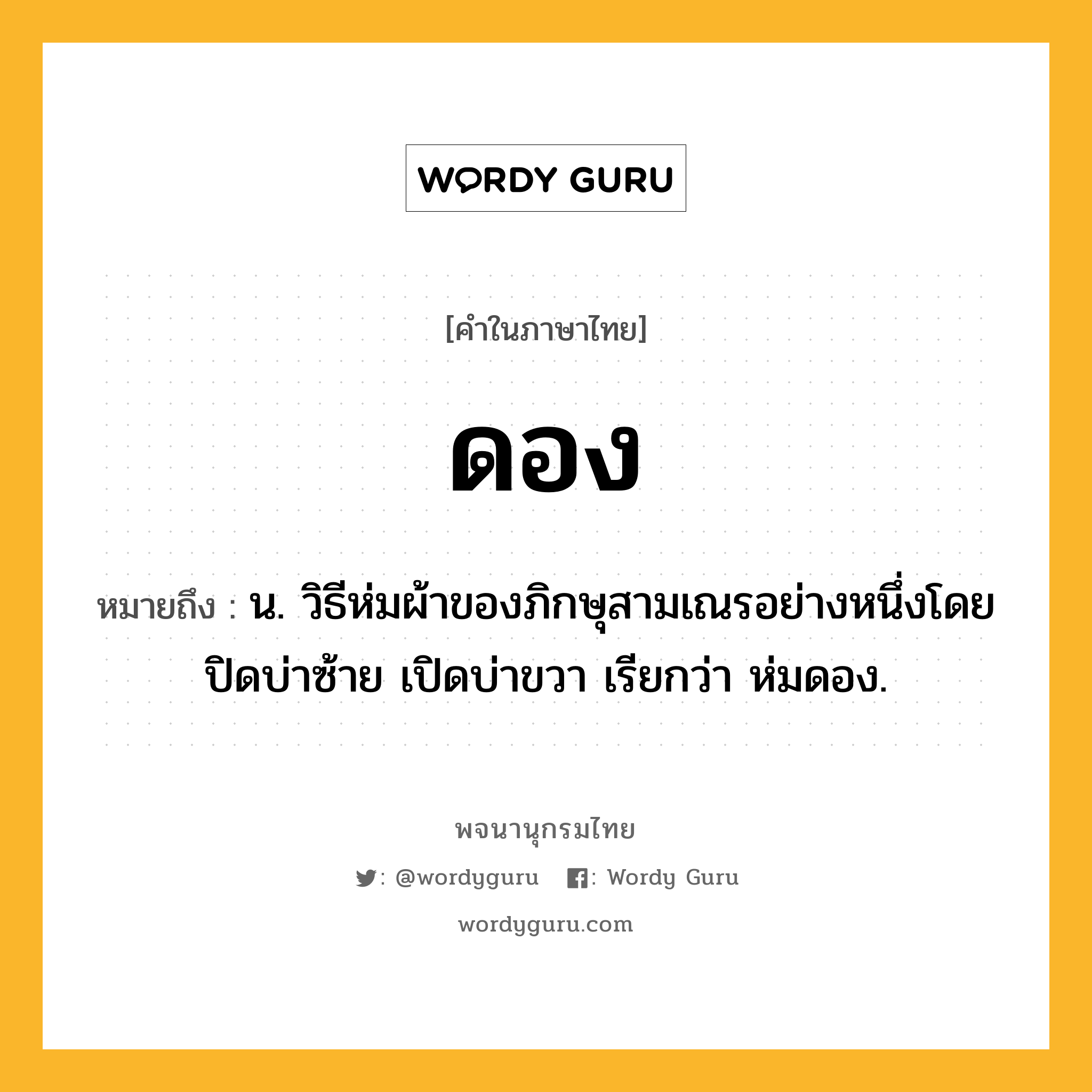 ดอง ความหมาย หมายถึงอะไร?, คำในภาษาไทย ดอง หมายถึง น. วิธีห่มผ้าของภิกษุสามเณรอย่างหนึ่งโดยปิดบ่าซ้าย เปิดบ่าขวา เรียกว่า ห่มดอง.