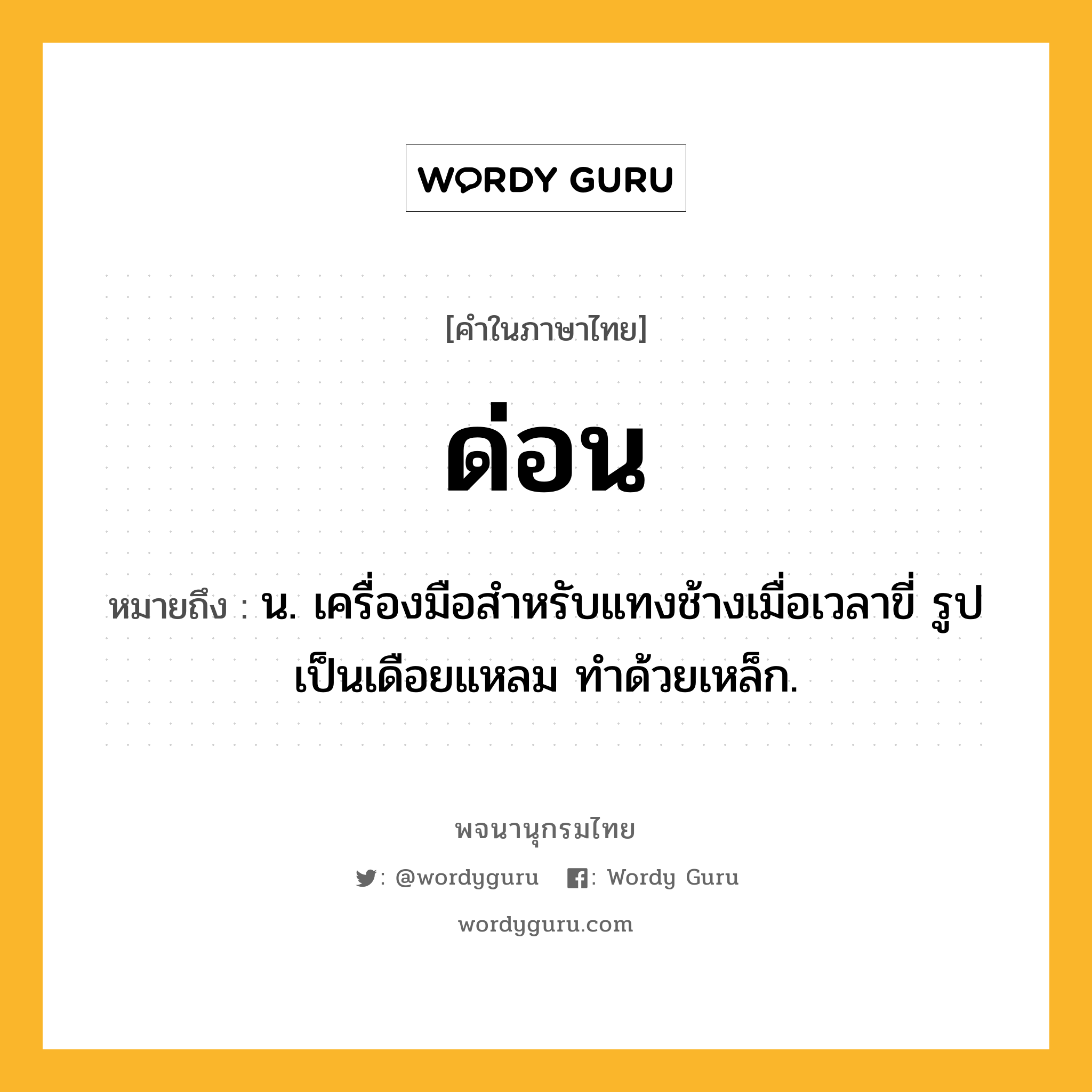 ด่อน ความหมาย หมายถึงอะไร?, คำในภาษาไทย ด่อน หมายถึง น. เครื่องมือสําหรับแทงช้างเมื่อเวลาขี่ รูปเป็นเดือยแหลม ทําด้วยเหล็ก.