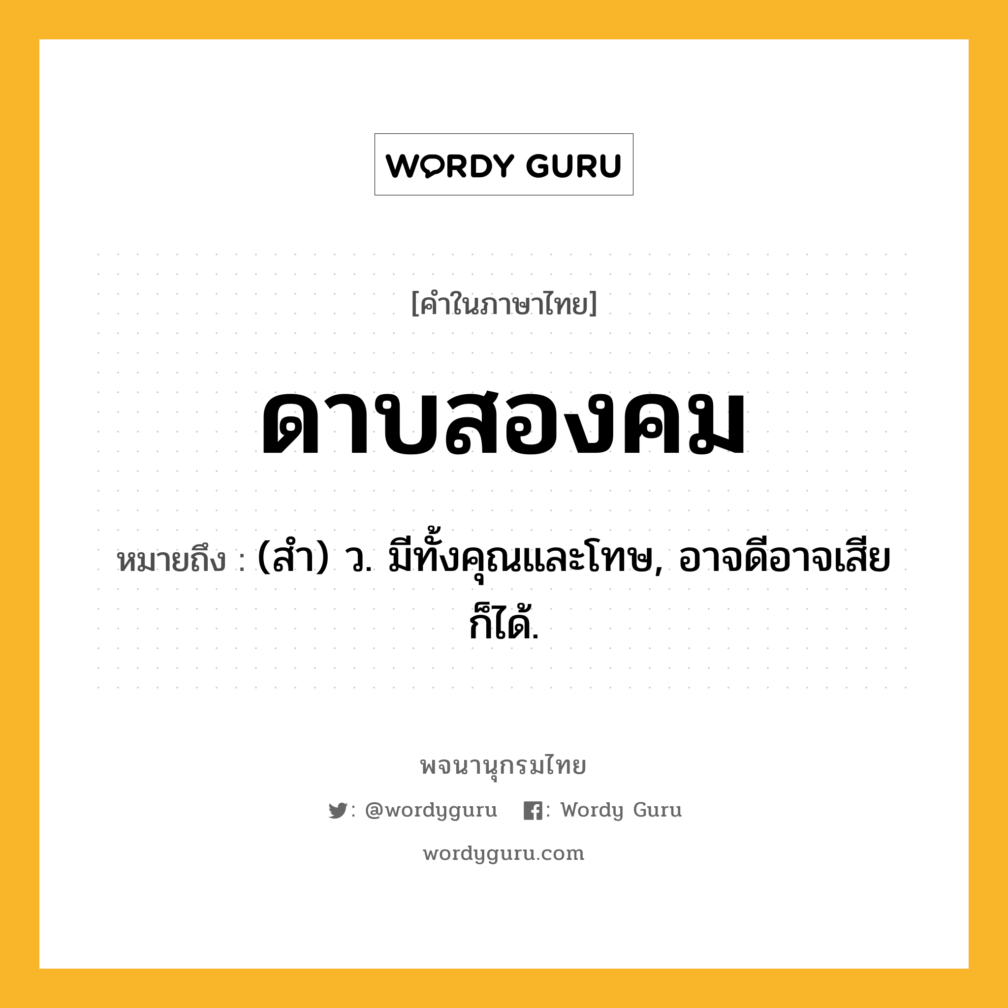 ดาบสองคม ความหมาย หมายถึงอะไร?, คำในภาษาไทย ดาบสองคม หมายถึง (สํา) ว. มีทั้งคุณและโทษ, อาจดีอาจเสียก็ได้.