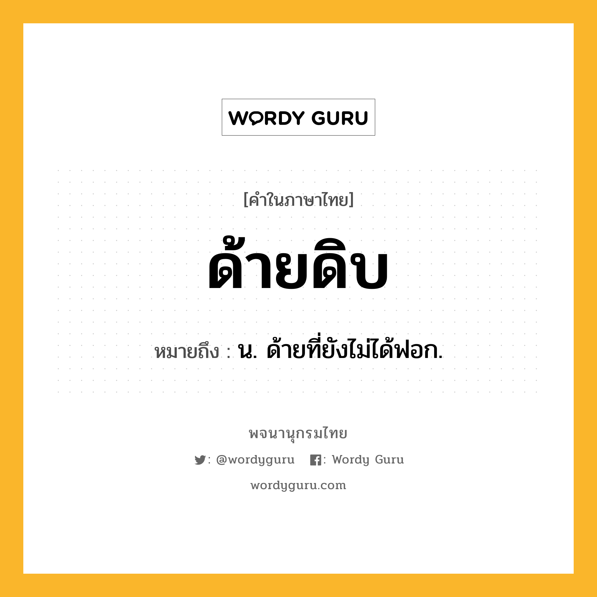 ด้ายดิบ หมายถึงอะไร?, คำในภาษาไทย ด้ายดิบ หมายถึง น. ด้ายที่ยังไม่ได้ฟอก.