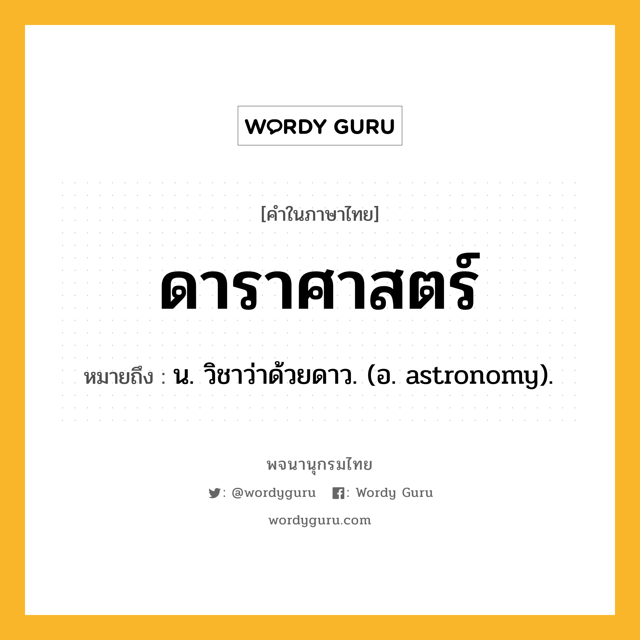 ดาราศาสตร์ หมายถึงอะไร?, คำในภาษาไทย ดาราศาสตร์ หมายถึง น. วิชาว่าด้วยดาว. (อ. astronomy).