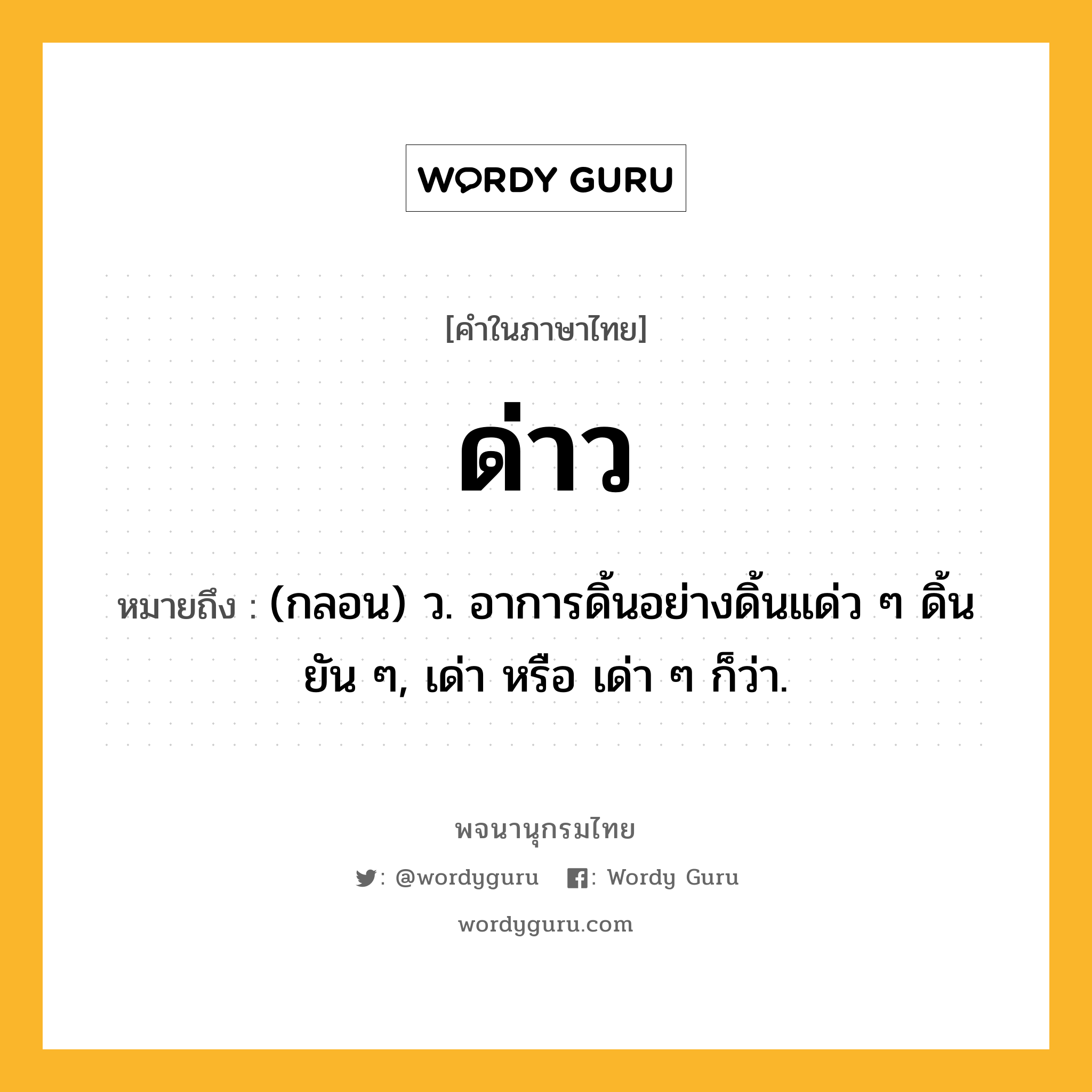 ด่าว ความหมาย หมายถึงอะไร?, คำในภาษาไทย ด่าว หมายถึง (กลอน) ว. อาการดิ้นอย่างดิ้นแด่ว ๆ ดิ้นยัน ๆ, เด่า หรือ เด่า ๆ ก็ว่า.