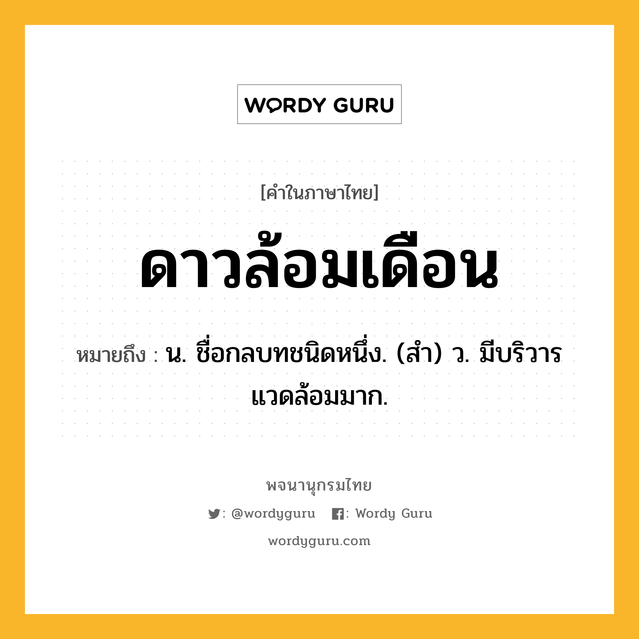 ดาวล้อมเดือน ความหมาย หมายถึงอะไร?, คำในภาษาไทย ดาวล้อมเดือน หมายถึง น. ชื่อกลบทชนิดหนึ่ง. (สํา) ว. มีบริวารแวดล้อมมาก.