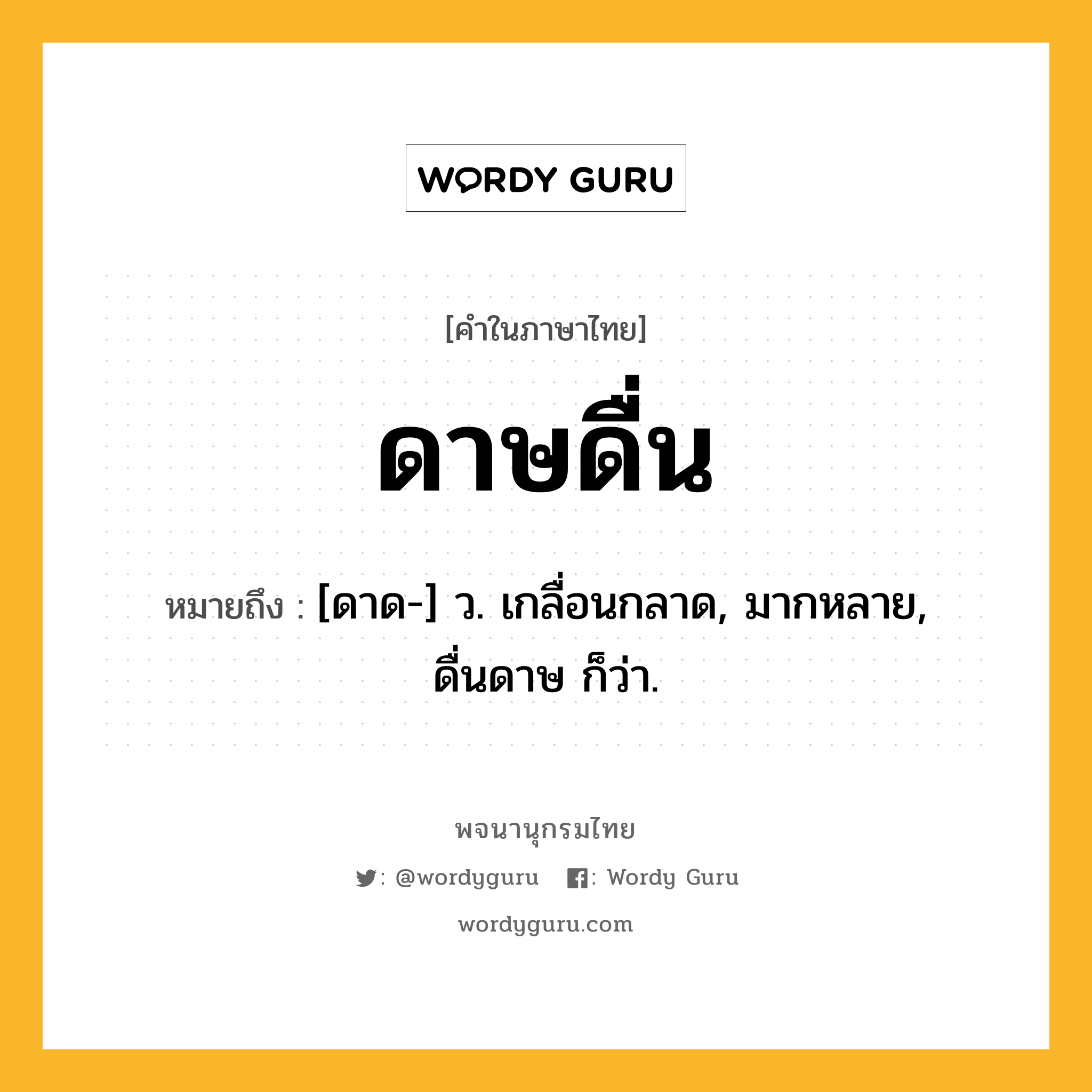 ดาษดื่น ความหมาย หมายถึงอะไร?, คำในภาษาไทย ดาษดื่น หมายถึง [ดาด-] ว. เกลื่อนกลาด, มากหลาย, ดื่นดาษ ก็ว่า.