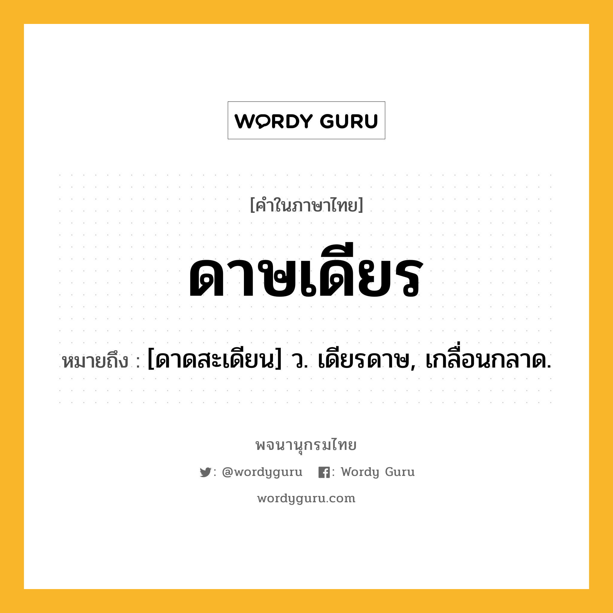 ดาษเดียร ความหมาย หมายถึงอะไร?, คำในภาษาไทย ดาษเดียร หมายถึง [ดาดสะเดียน] ว. เดียรดาษ, เกลื่อนกลาด.