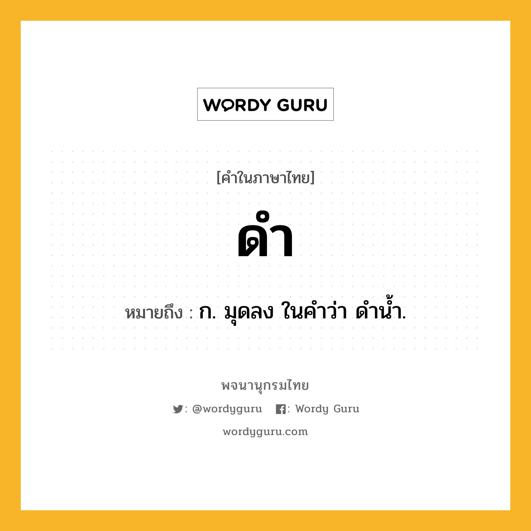 ดำ ความหมาย หมายถึงอะไร?, คำในภาษาไทย ดำ หมายถึง ก. มุดลง ในคําว่า ดํานํ้า.