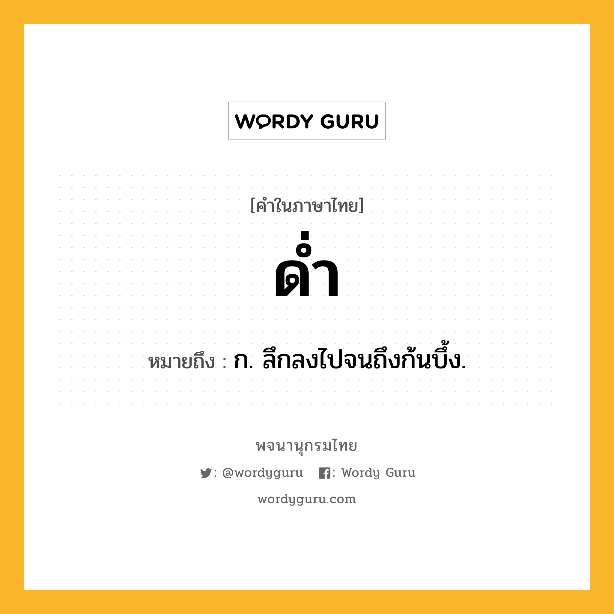 ด่ำ ความหมาย หมายถึงอะไร?, คำในภาษาไทย ด่ำ หมายถึง ก. ลึกลงไปจนถึงก้นบึ้ง.