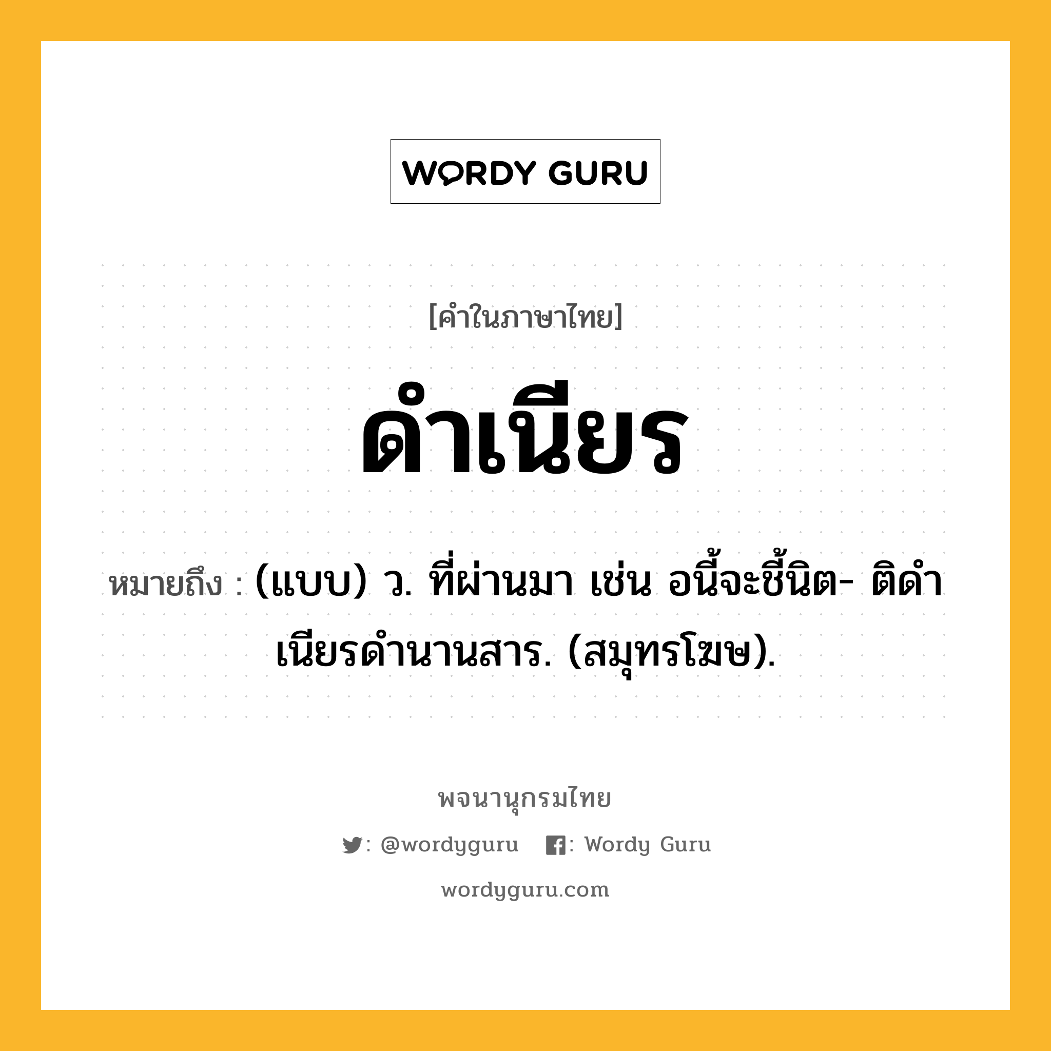 ดำเนียร ความหมาย หมายถึงอะไร?, คำในภาษาไทย ดำเนียร หมายถึง (แบบ) ว. ที่ผ่านมา เช่น อนี้จะชี้นิต- ติดําเนียรดํานานสาร. (สมุทรโฆษ).