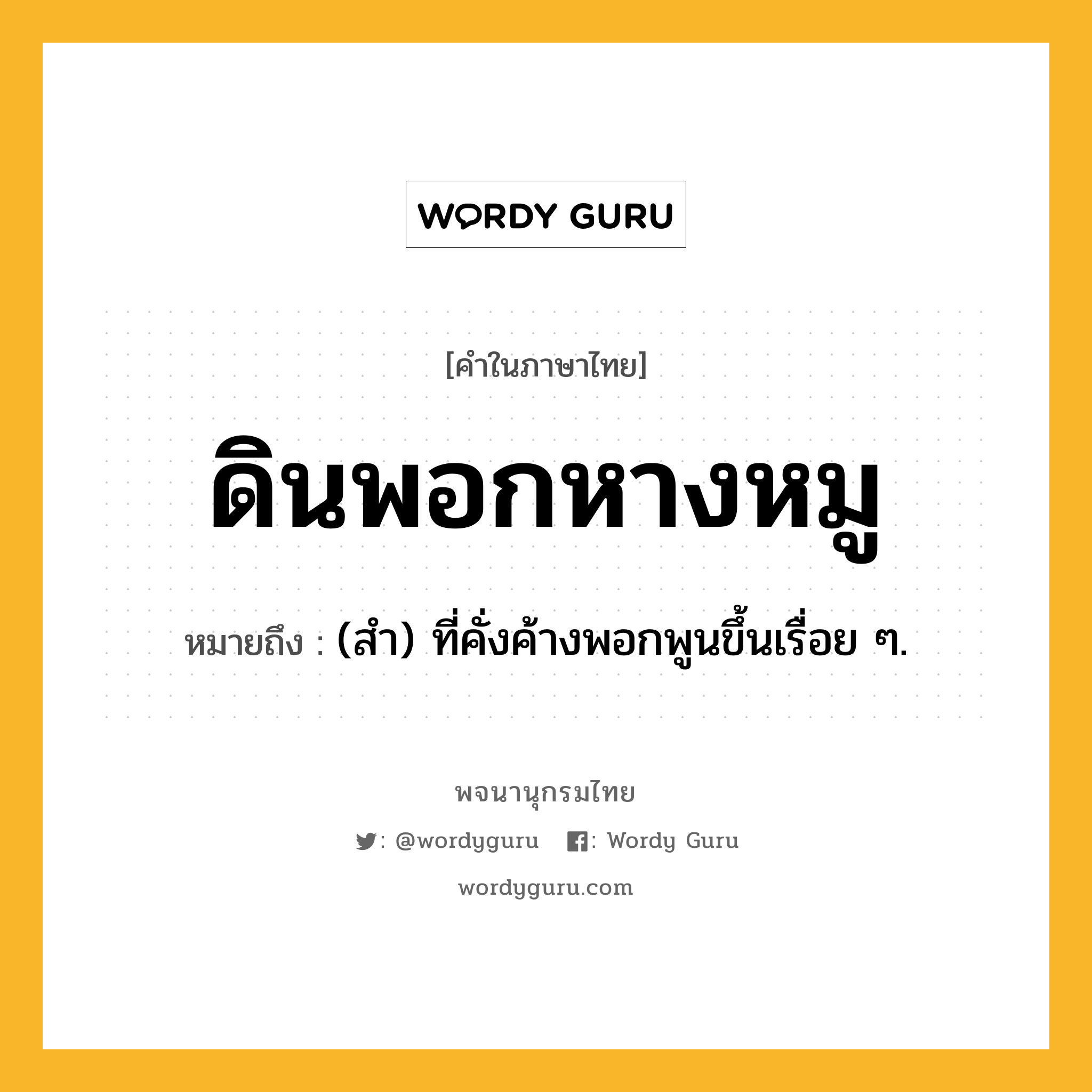 ดินพอกหางหมู ความหมาย หมายถึงอะไร?, คำในภาษาไทย ดินพอกหางหมู หมายถึง (สํา) ที่คั่งค้างพอกพูนขึ้นเรื่อย ๆ.