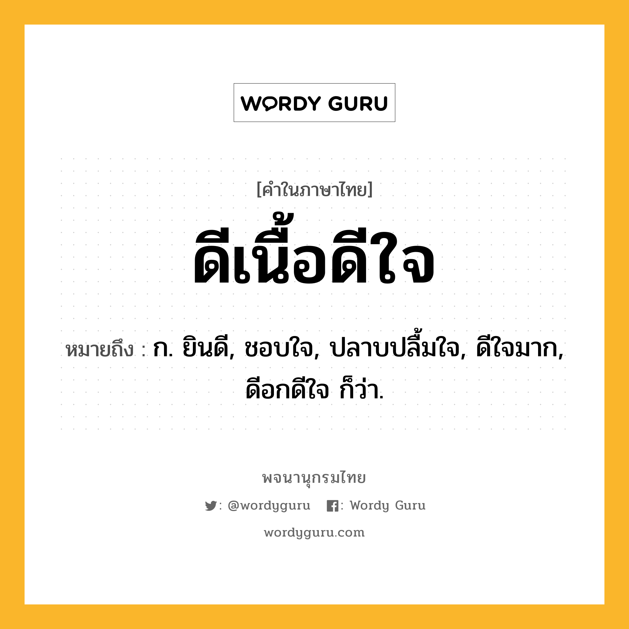 ดีเนื้อดีใจ ความหมาย หมายถึงอะไร?, คำในภาษาไทย ดีเนื้อดีใจ หมายถึง ก. ยินดี, ชอบใจ, ปลาบปลื้มใจ, ดีใจมาก, ดีอกดีใจ ก็ว่า.