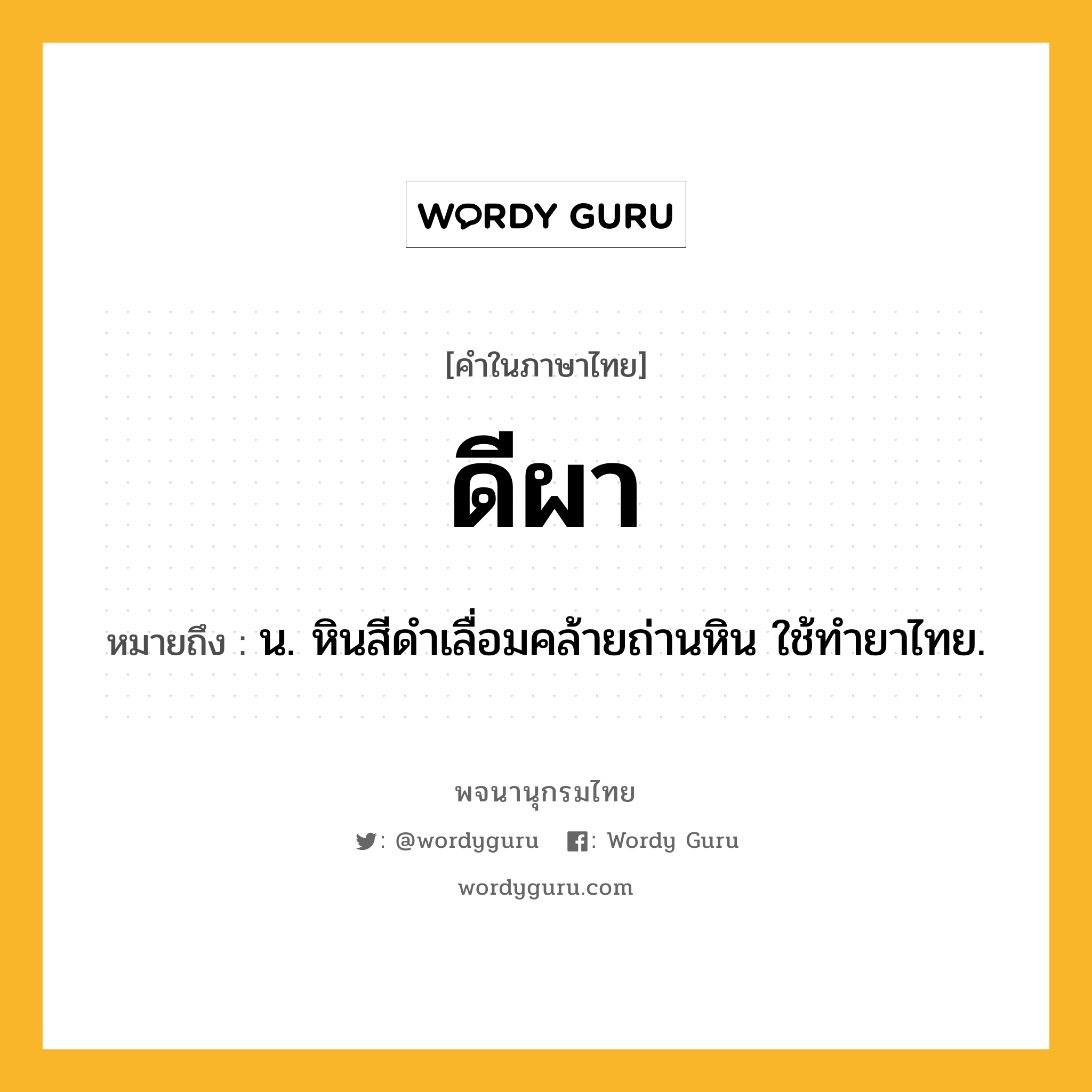 ดีผา ความหมาย หมายถึงอะไร?, คำในภาษาไทย ดีผา หมายถึง น. หินสีดําเลื่อมคล้ายถ่านหิน ใช้ทํายาไทย.