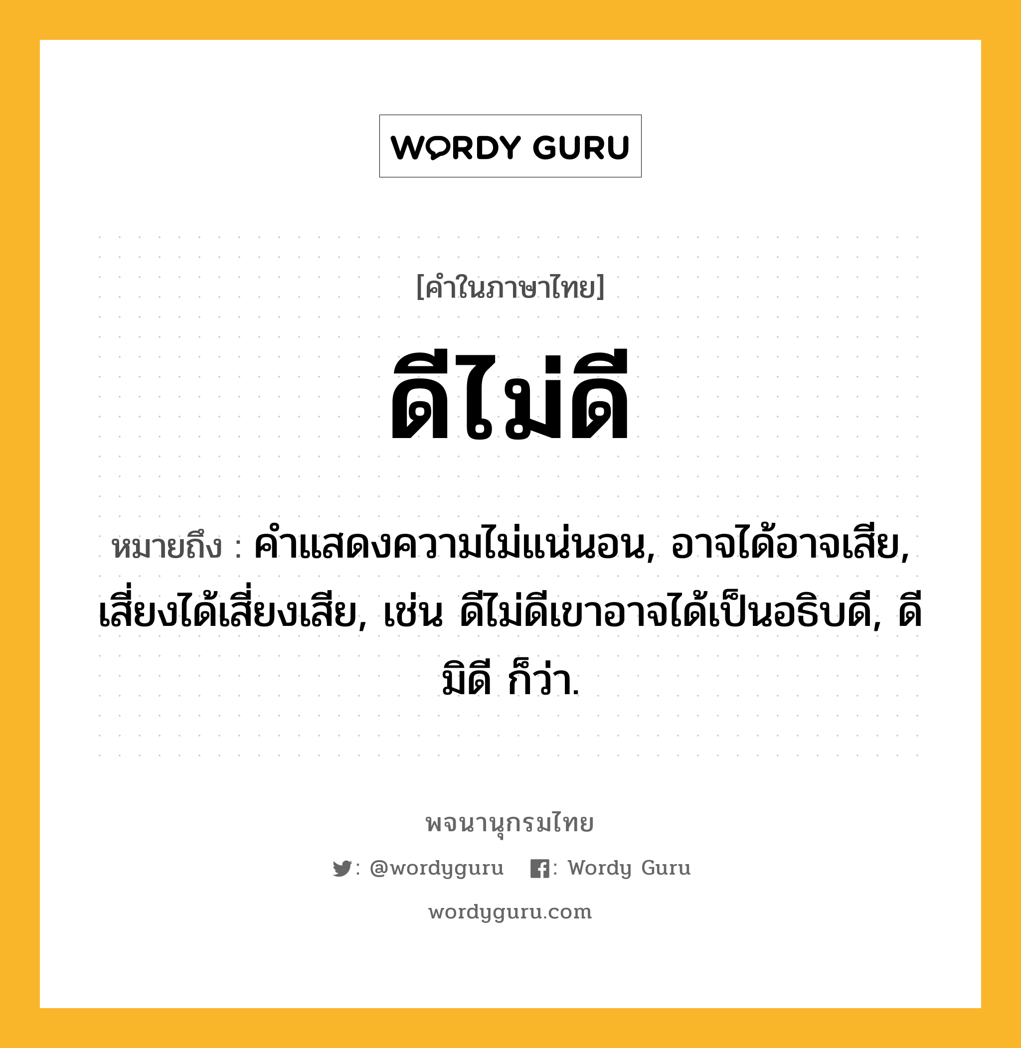 ดีไม่ดี ความหมาย หมายถึงอะไร?, คำในภาษาไทย ดีไม่ดี หมายถึง คําแสดงความไม่แน่นอน, อาจได้อาจเสีย, เสี่ยงได้เสี่ยงเสีย, เช่น ดีไม่ดีเขาอาจได้เป็นอธิบดี, ดีมิดี ก็ว่า.