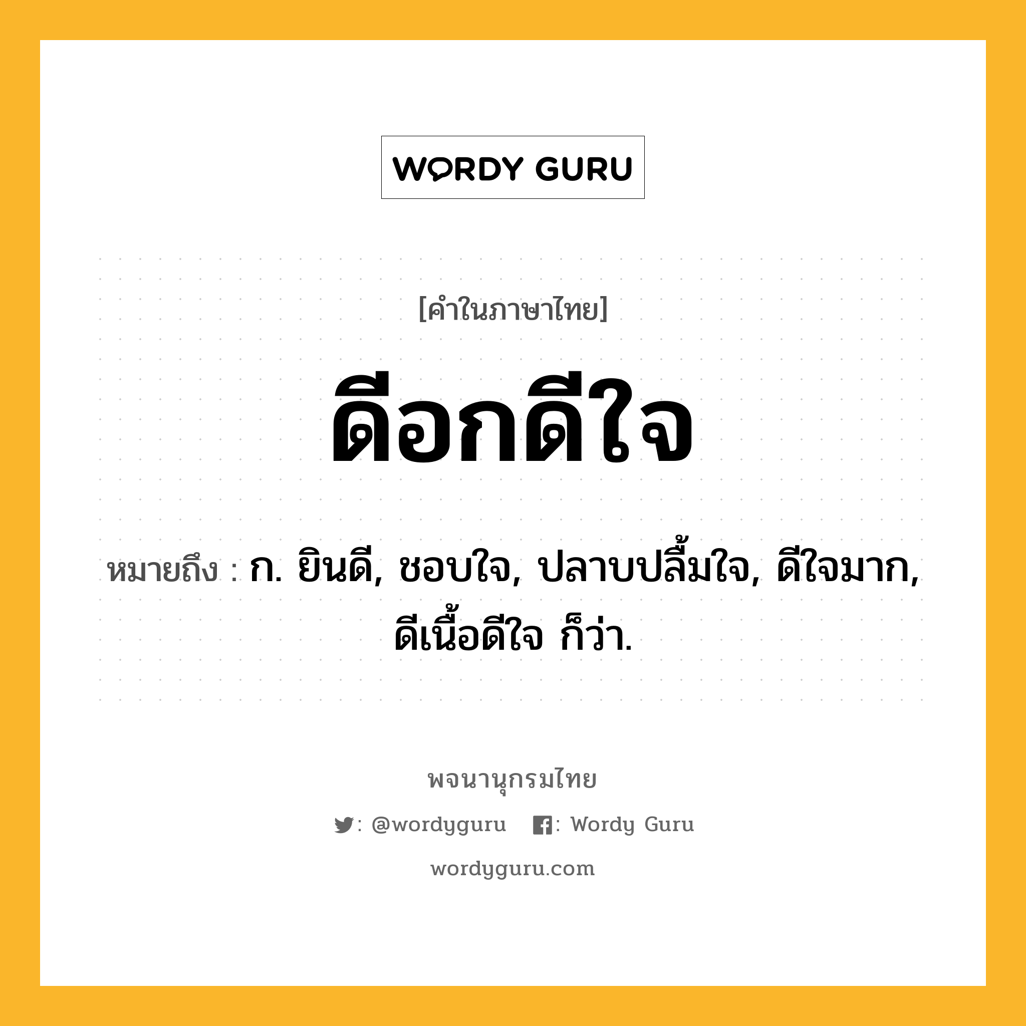 ดีอกดีใจ ความหมาย หมายถึงอะไร?, คำในภาษาไทย ดีอกดีใจ หมายถึง ก. ยินดี, ชอบใจ, ปลาบปลื้มใจ, ดีใจมาก, ดีเนื้อดีใจ ก็ว่า.