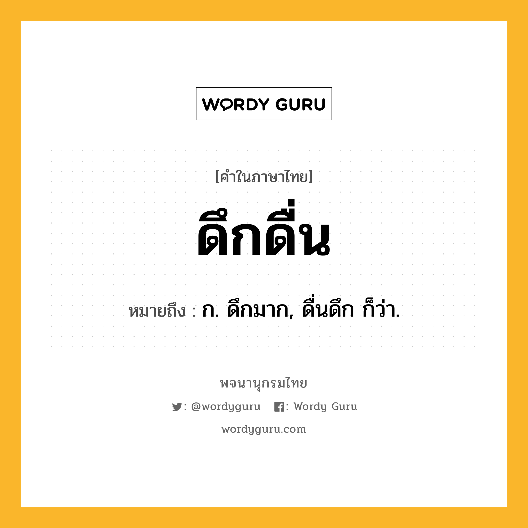 ดึกดื่น ความหมาย หมายถึงอะไร?, คำในภาษาไทย ดึกดื่น หมายถึง ก. ดึกมาก, ดื่นดึก ก็ว่า.